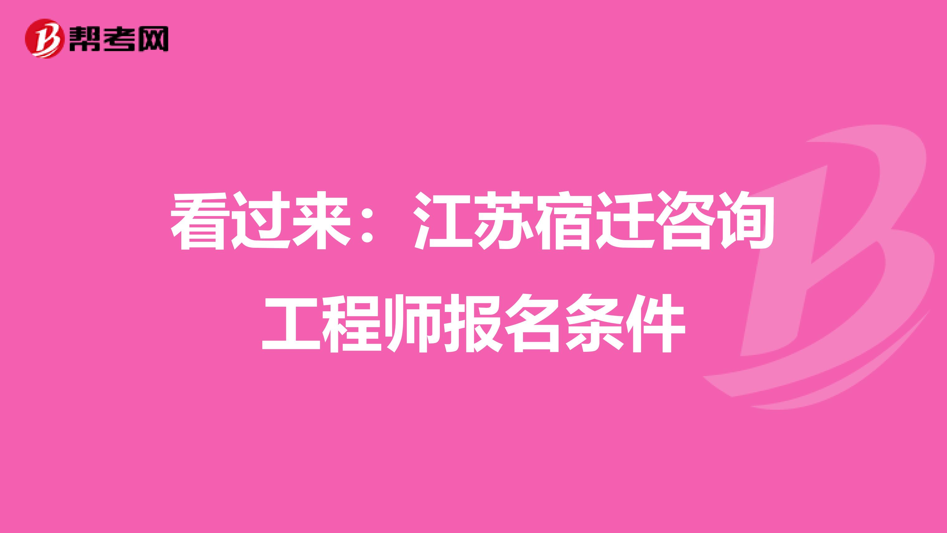 看过来：江苏宿迁咨询工程师报名条件