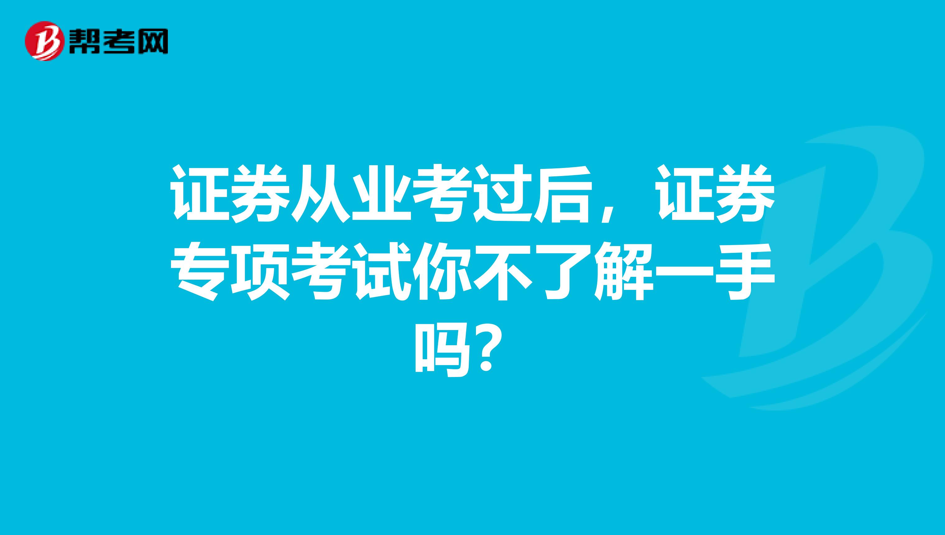 证券从业考过后，证券专项考试你不了解一手吗？