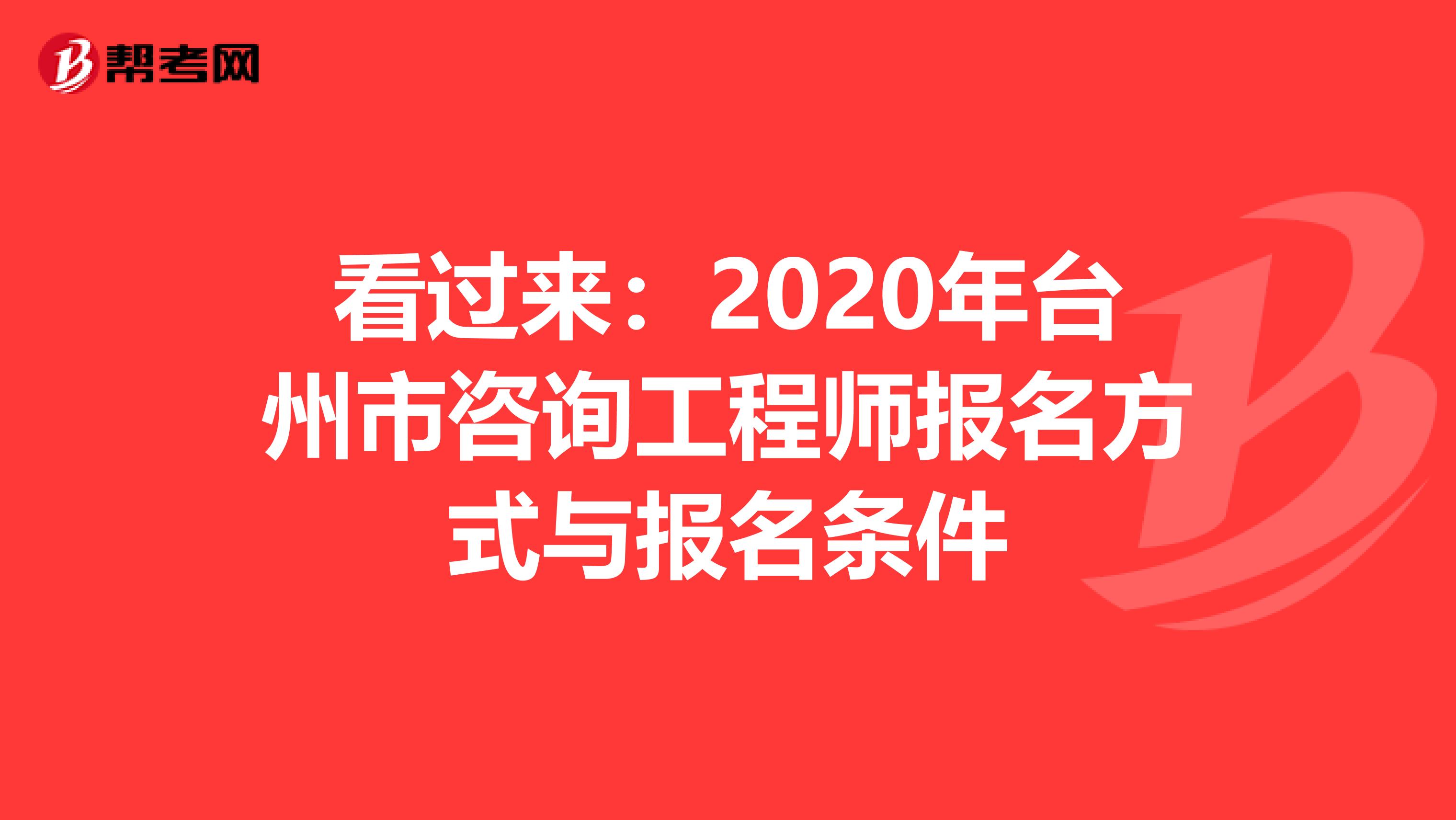 看过来：2020年台州市咨询工程师报名方式与报名条件