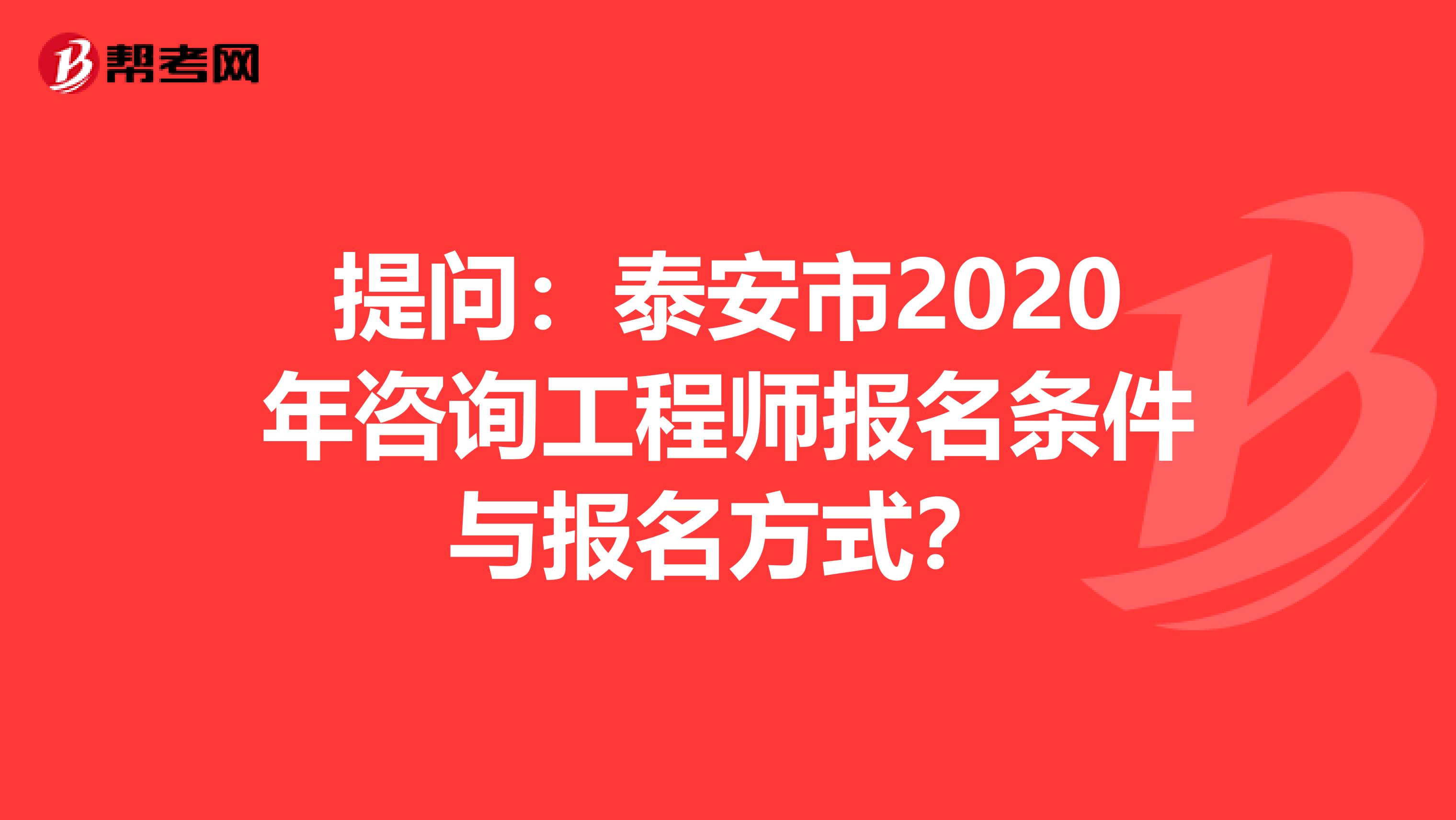 提问：泰安市2020年咨询工程师报名条件与报名方式？