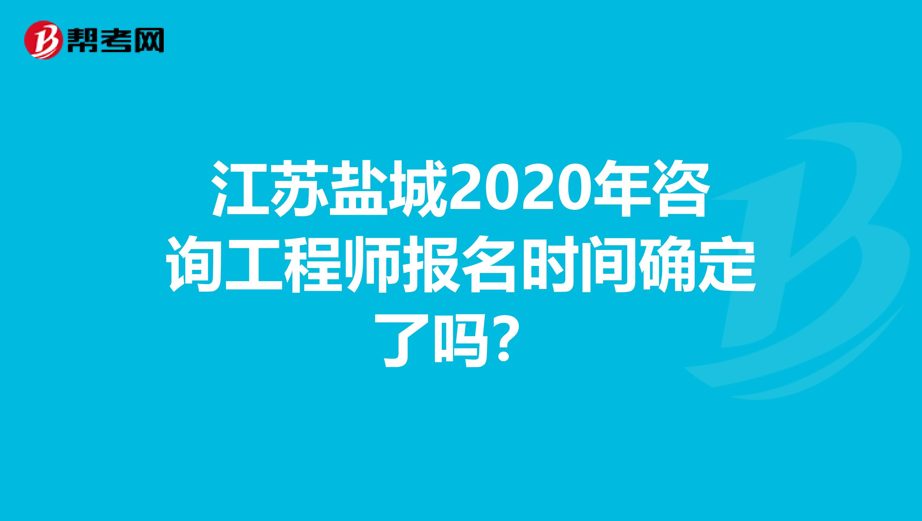 江苏盐城2020年咨询工程师报名时间确定了吗？