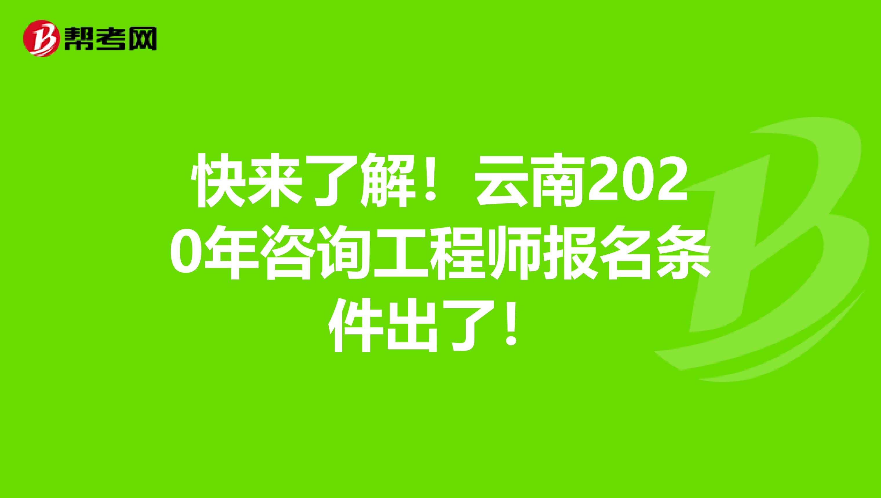 快来了解！云南2020年咨询工程师报名条件出了！