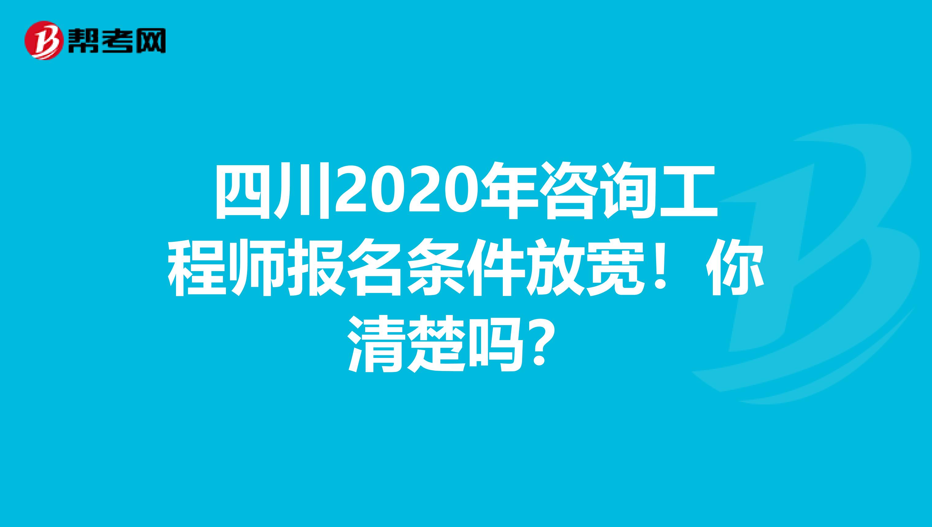 四川2020年咨询工程师报名条件放宽！你清楚吗？