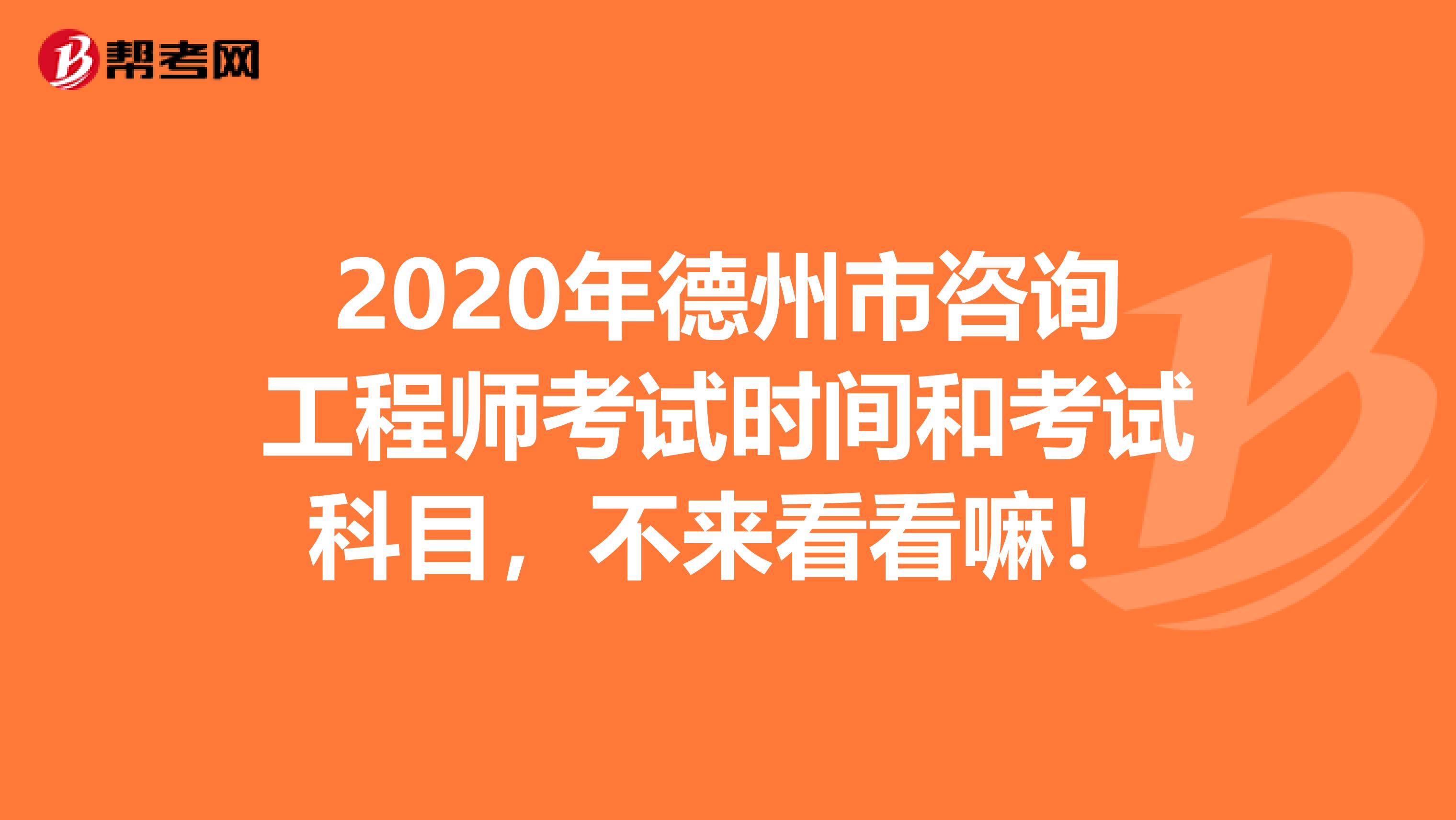 2020年德州市咨询工程师考试时间和考试科目，不来看看嘛！