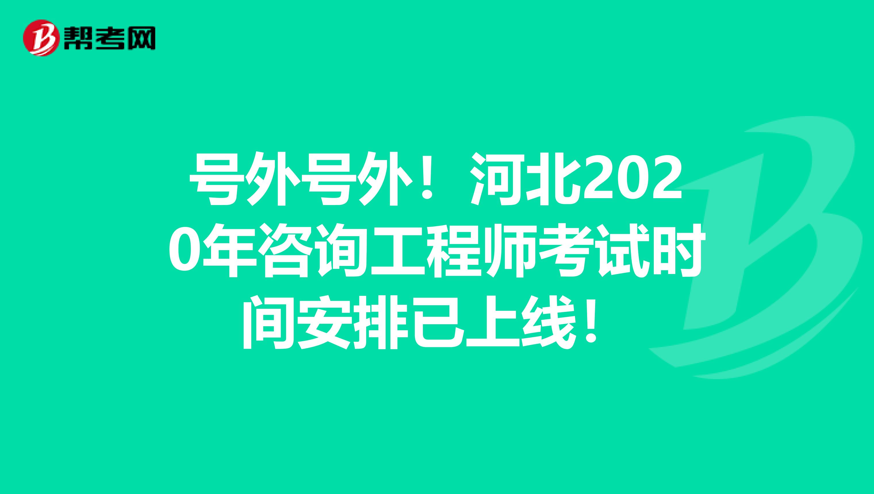 号外号外！河北2020年咨询工程师考试时间安排已上线！