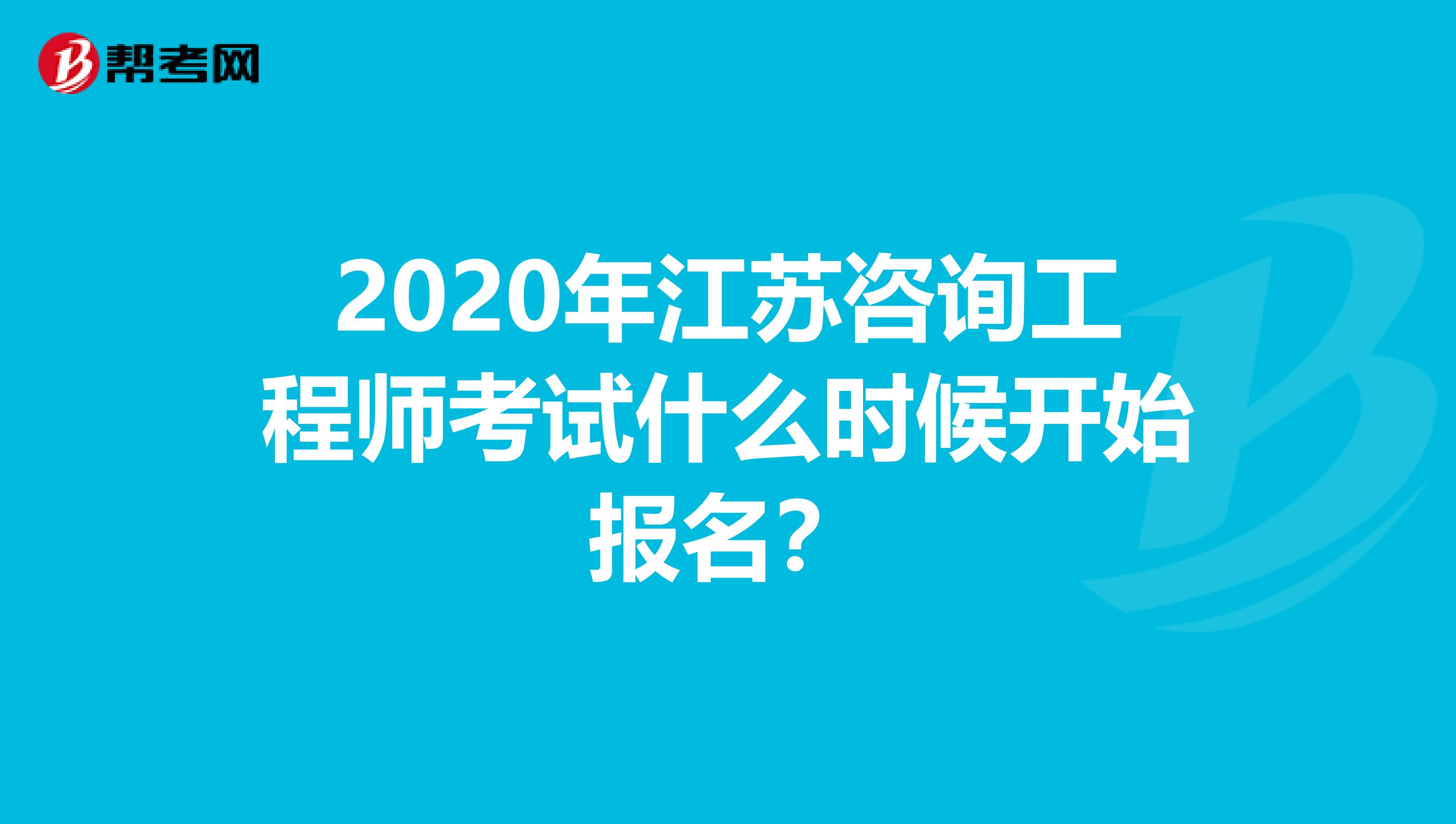 2020年江苏咨询工程师考试什么时候开始报名？