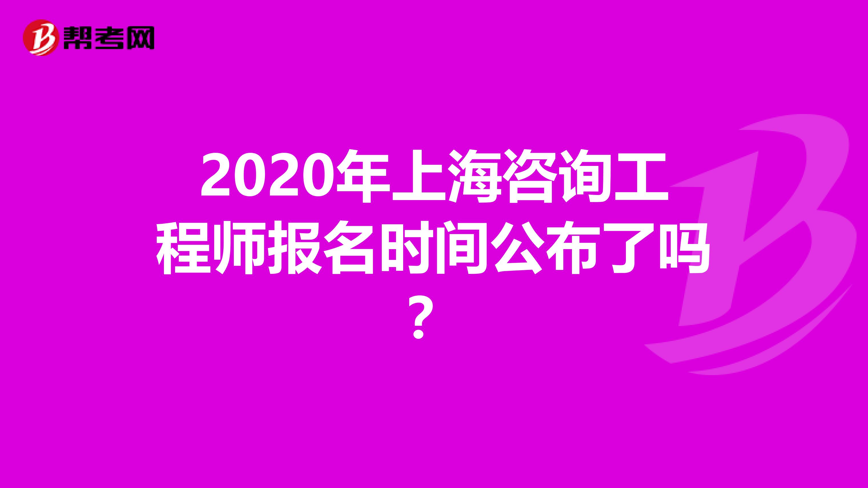 2020年上海咨询工程师报名时间公布了吗？
