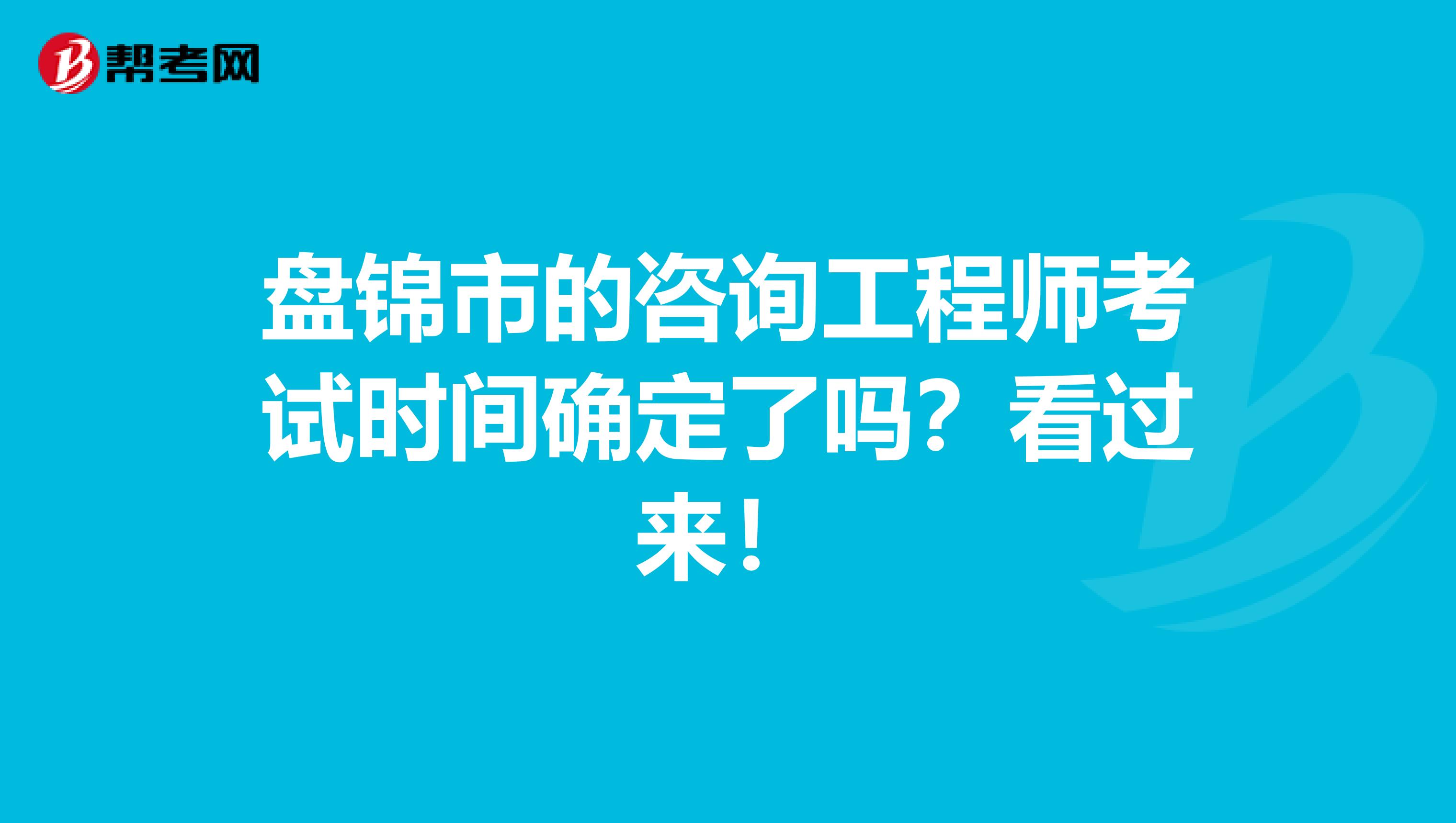 盘锦市的咨询工程师考试时间确定了吗？看过来！