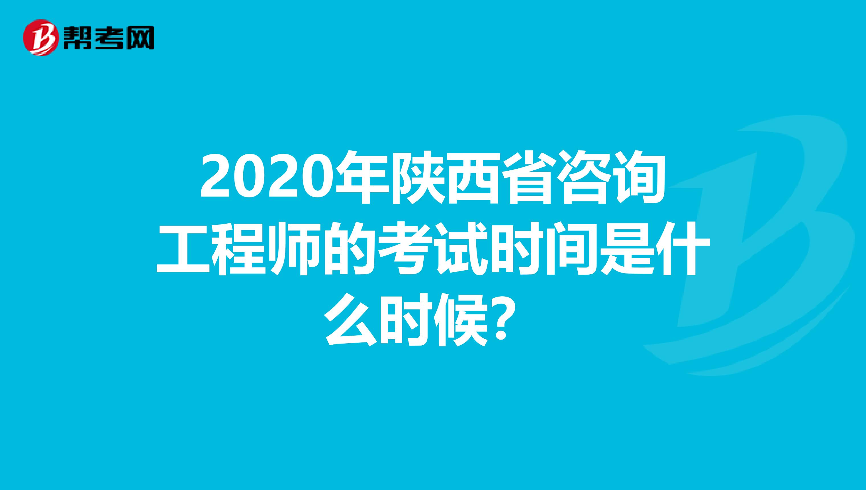 2020年陕西省咨询工程师的考试时间是什么时候？