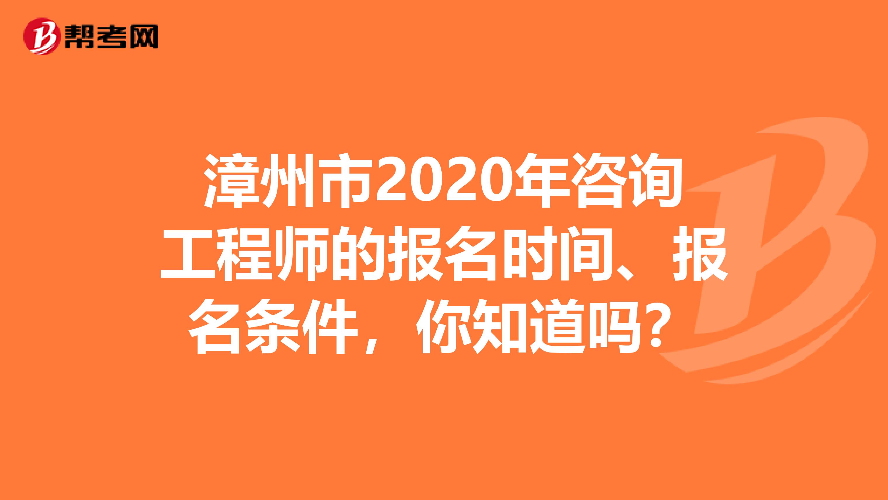 漳州市2020年咨询工程师的报名时间、报名条件，你知道吗？