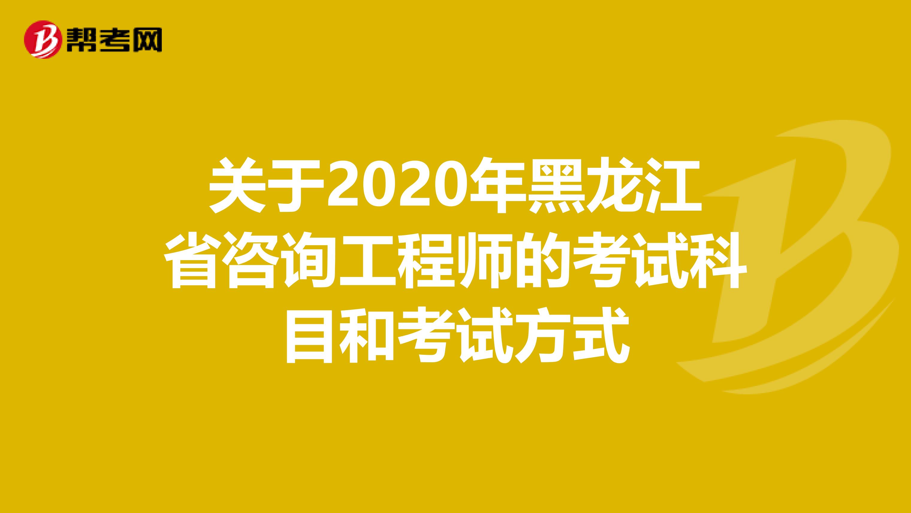 关于2020年黑龙江省咨询工程师的考试科目和考试方式
