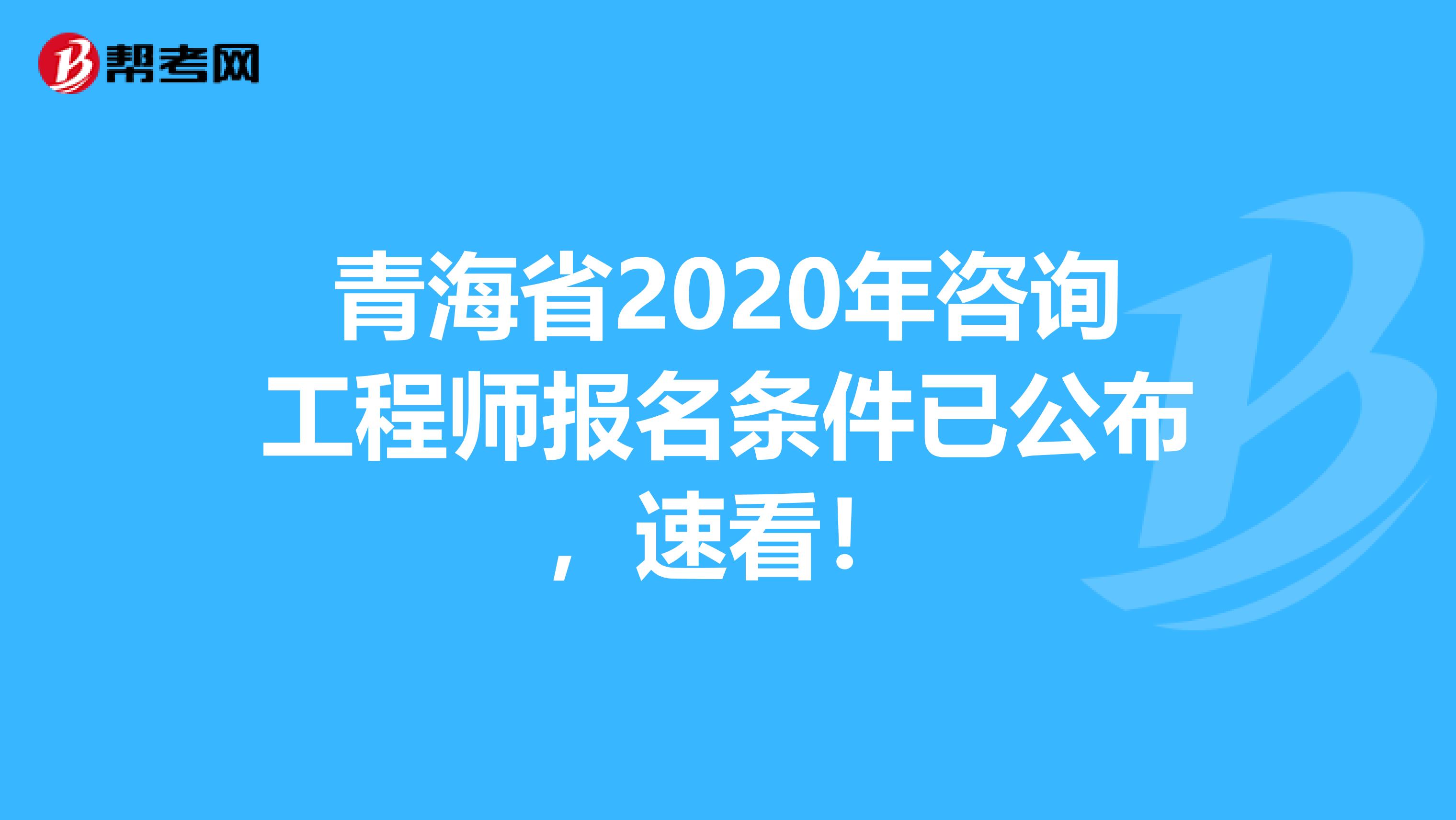 青海省2020年咨询工程师报名条件已公布，速看！