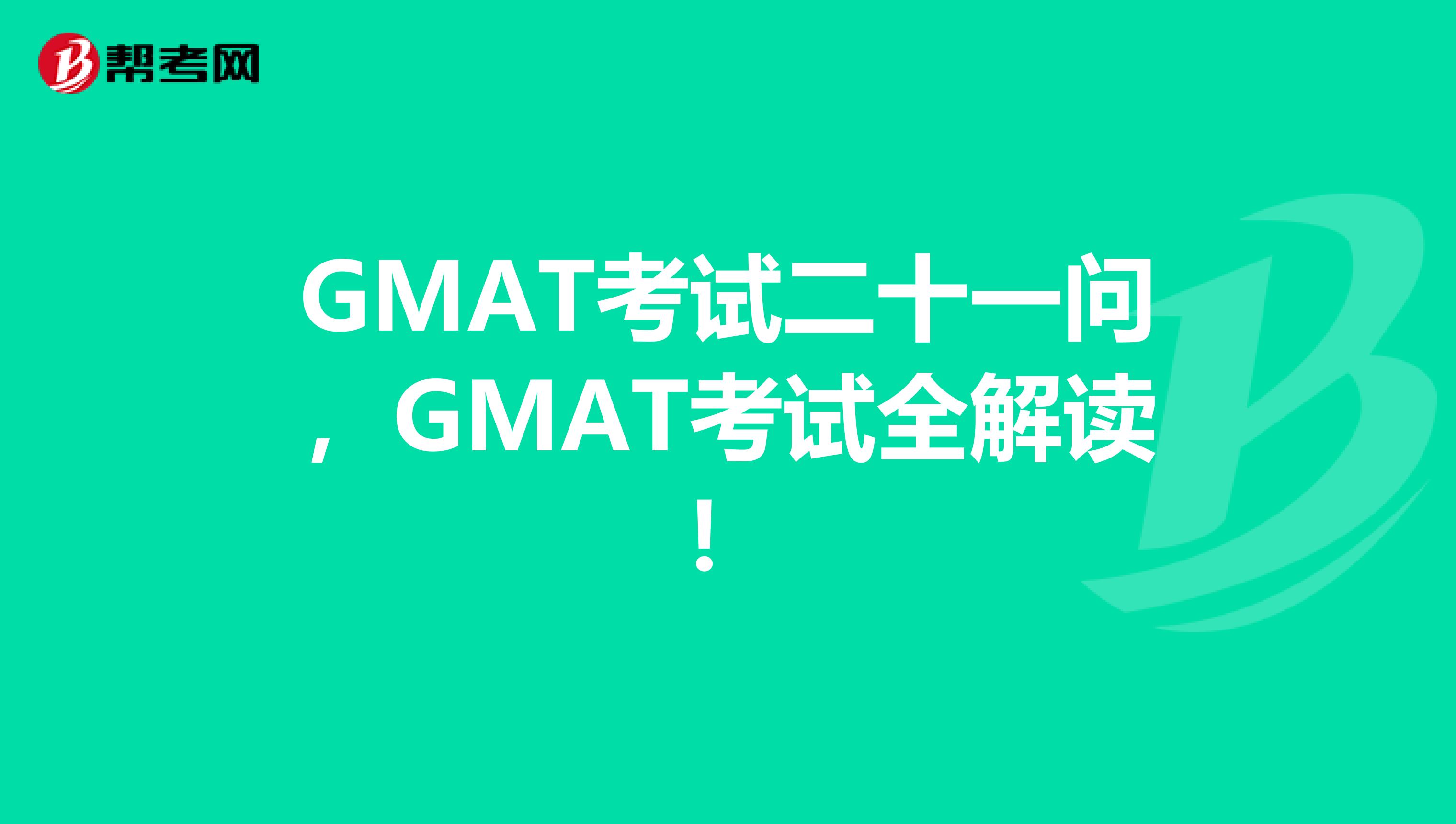 GMAT考试二十一问，GMAT考试全解读！