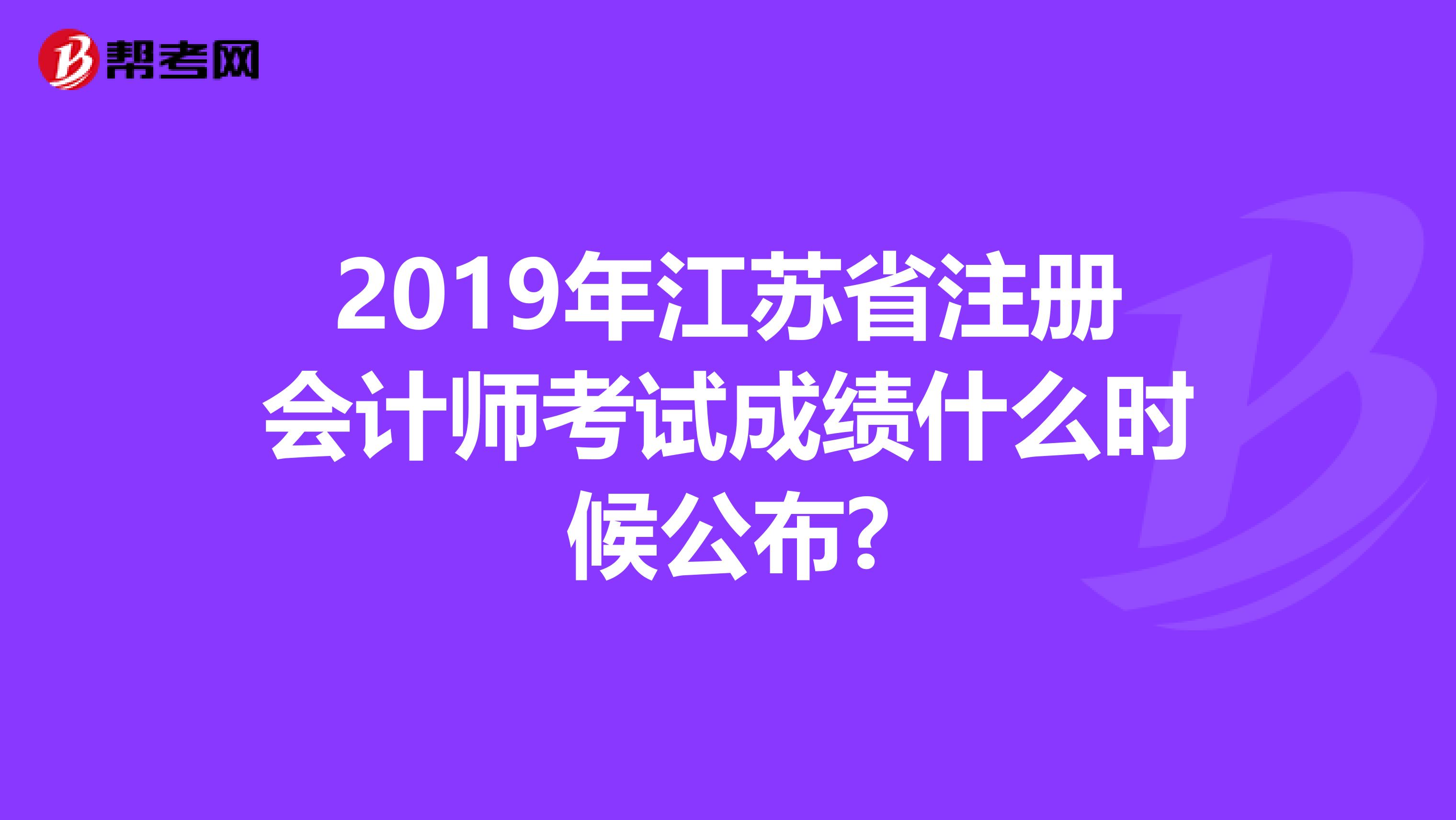 2019年江蘇省注冊會計師考試成績什么時候公布?
