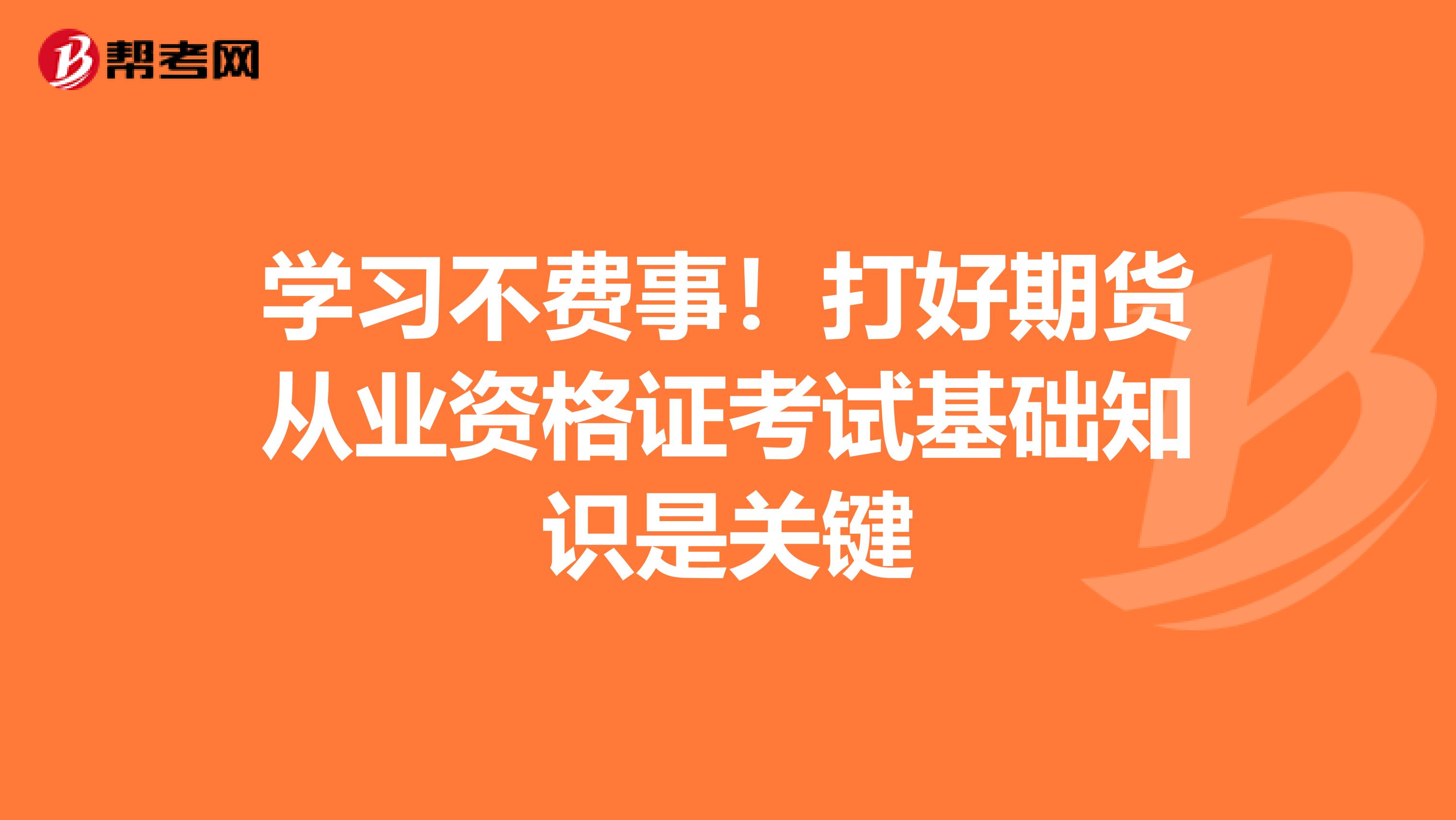 学习不费事！打好期货从业资格证考试基础知识是关键