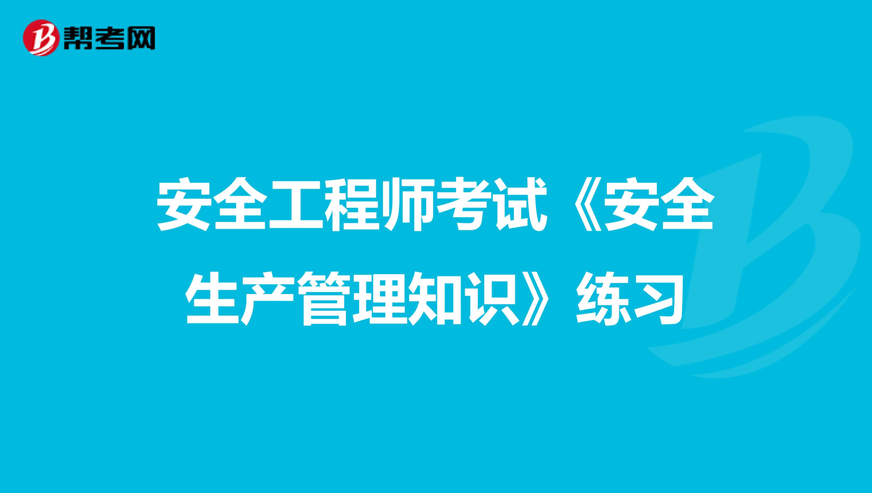 安全工程师考试《安全生产管理知识》练习