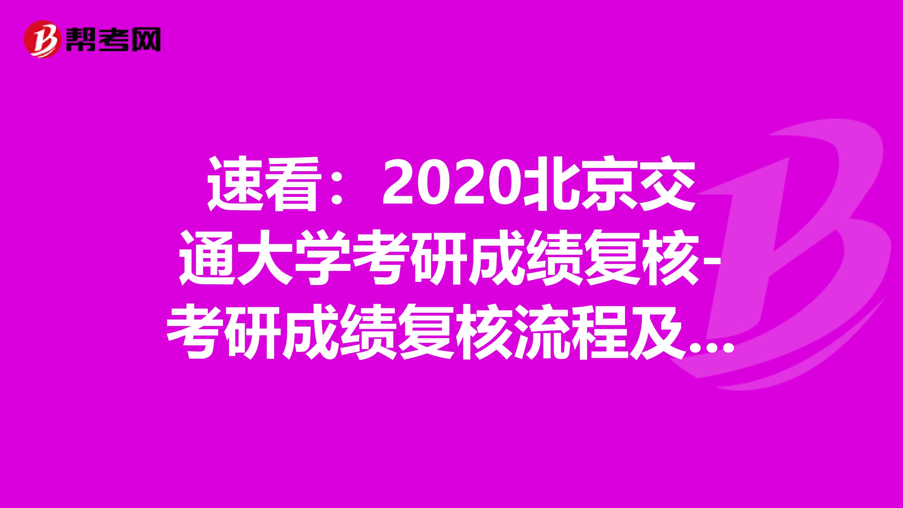 速看：2020北京交通大学考研成绩复核-考研成绩复核流程及注意事项