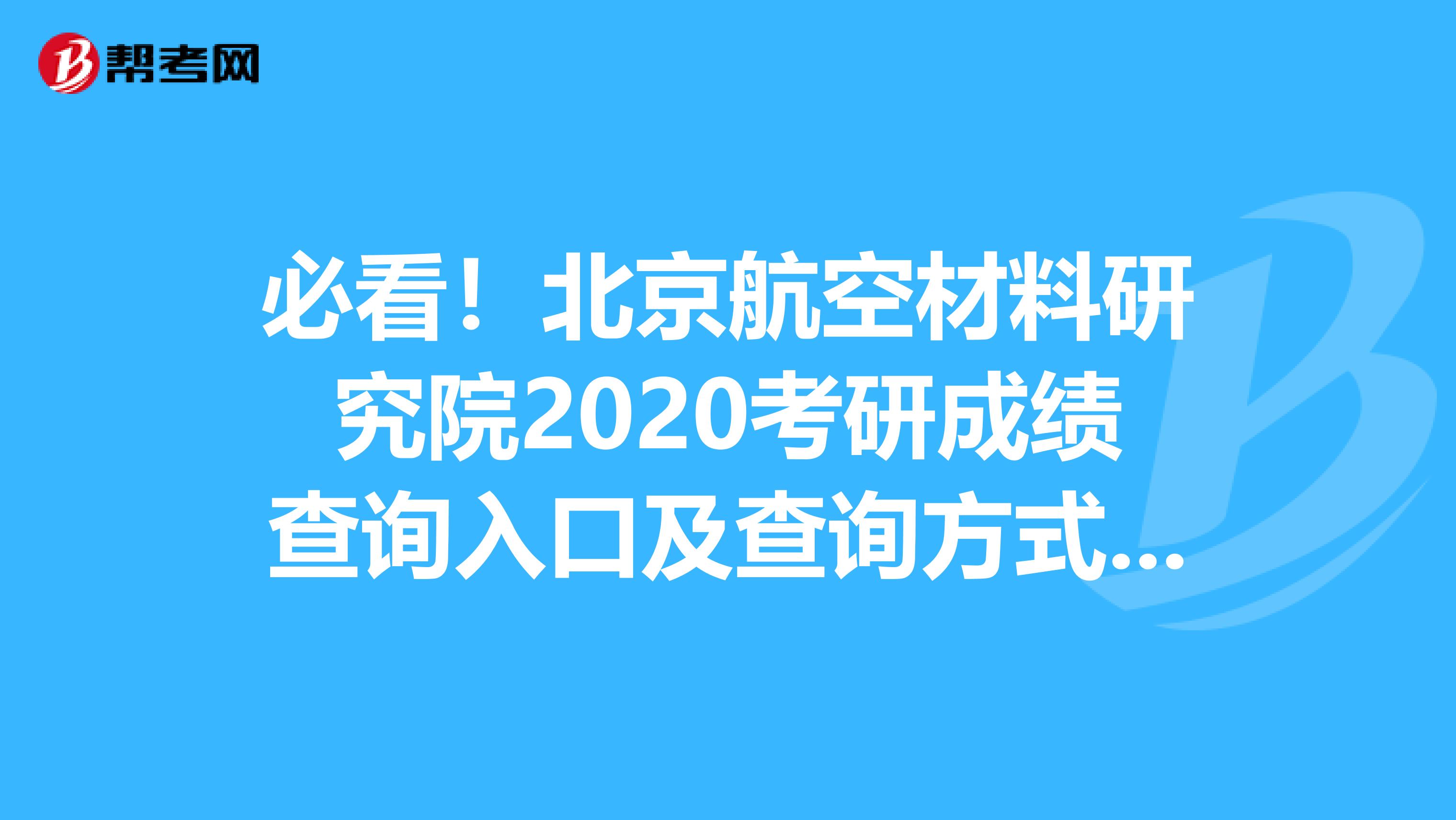 必看！北京航空材料研究院2020考研成绩查询入口及查询方式【2月20日后开通】