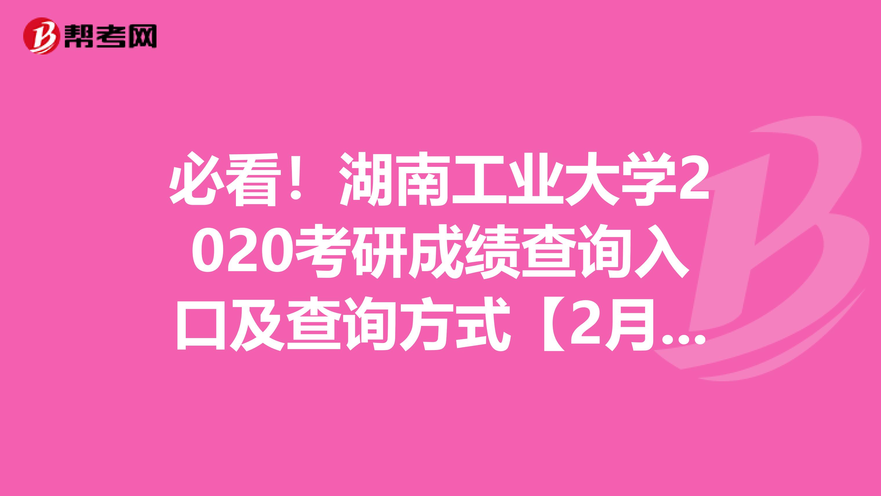 必看！湖南工业大学2020考研成绩查询入口及查询方式【2月20日上午10点开通】