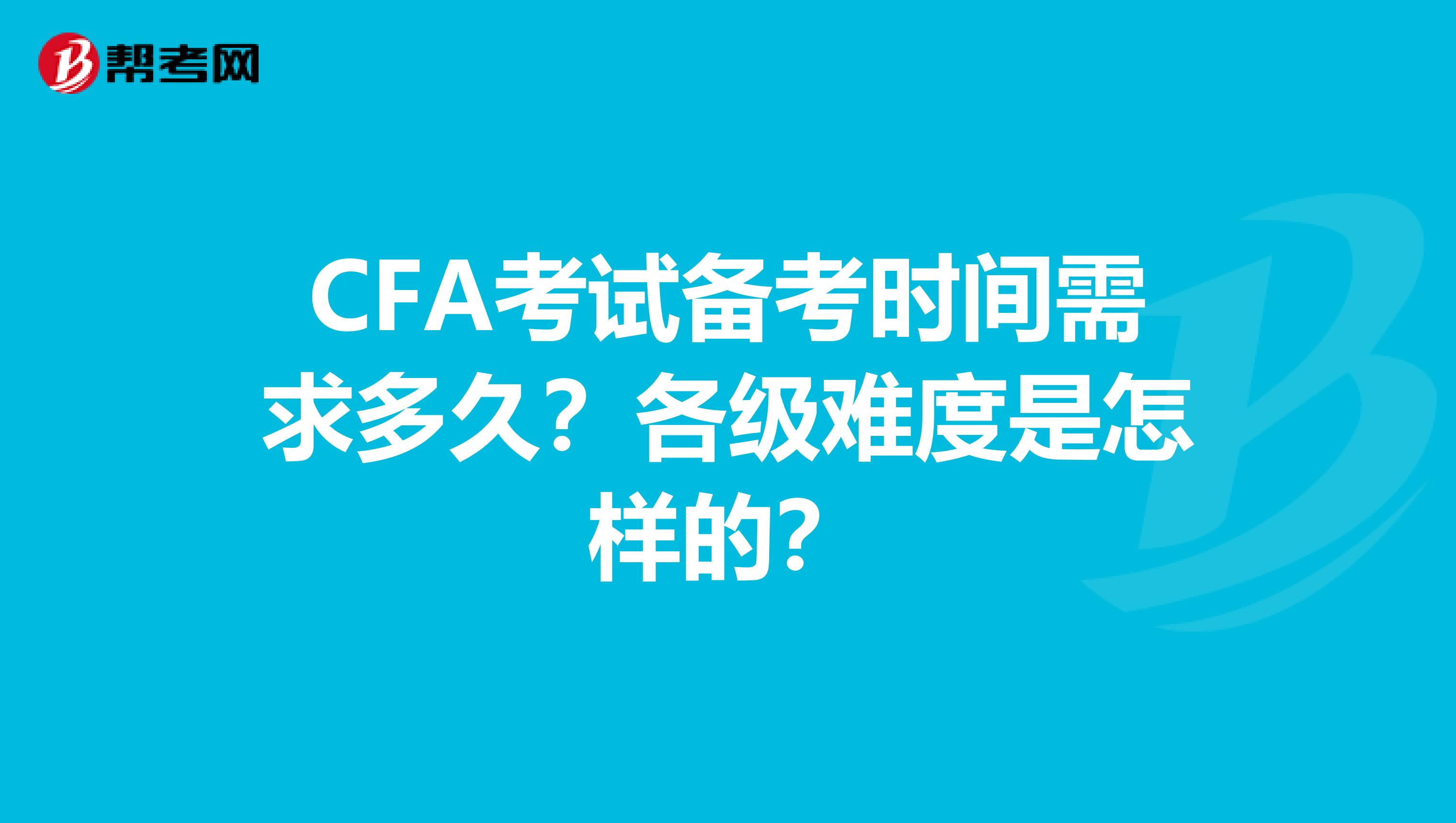 CFA考试备考时间需求多久？各级难度是怎样的？