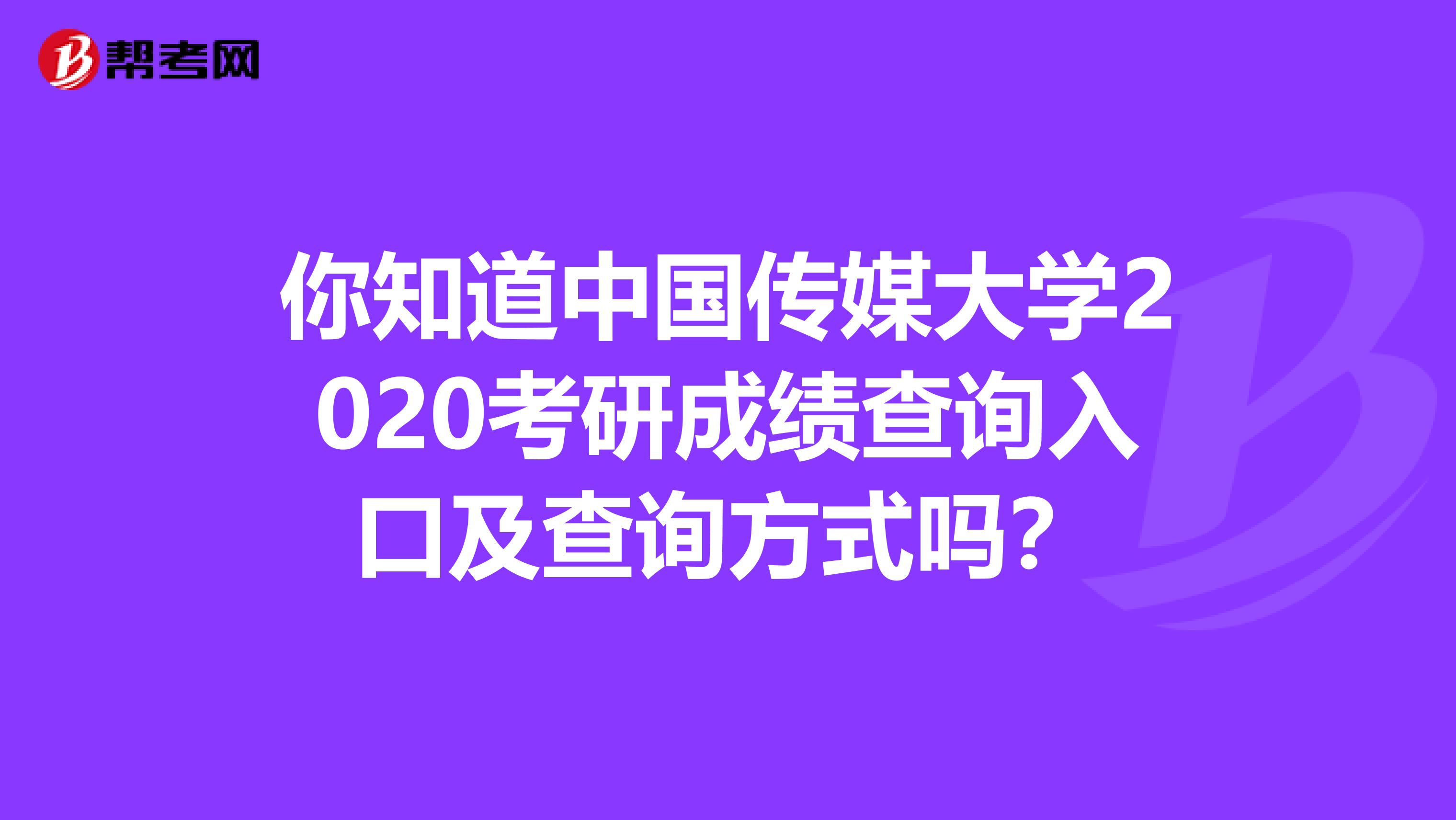 你知道中国传媒大学2020考研成绩查询入口及查询方式吗？