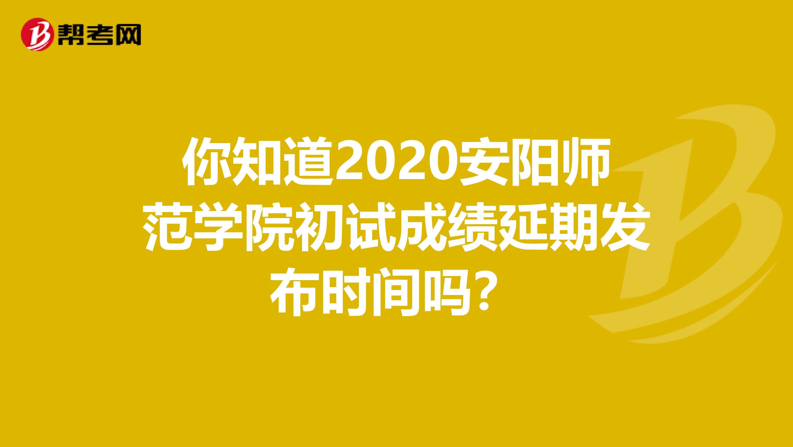 你知道2020安阳师范学院初试成绩延期发布时间吗？