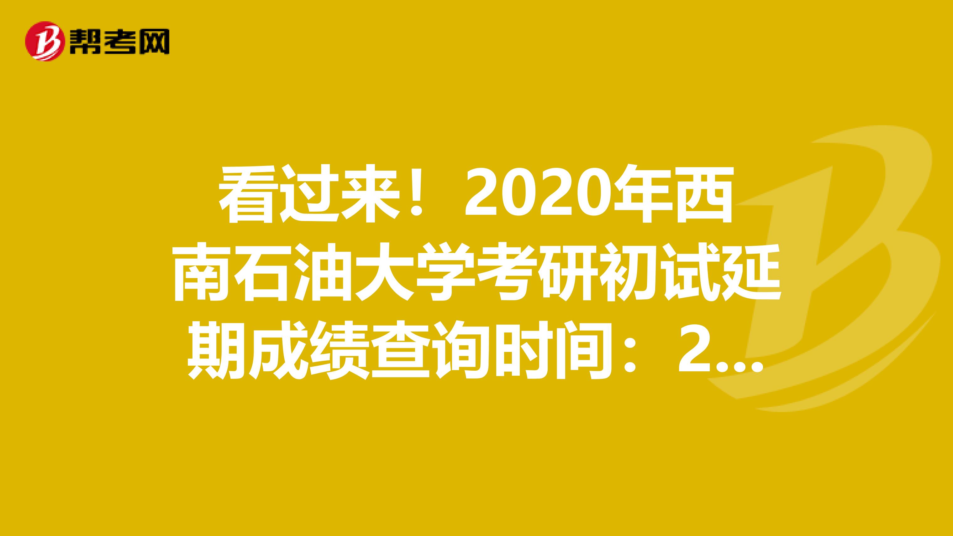 看过来！2020年西南石油大学考研初试延期成绩查询时间：2月20日