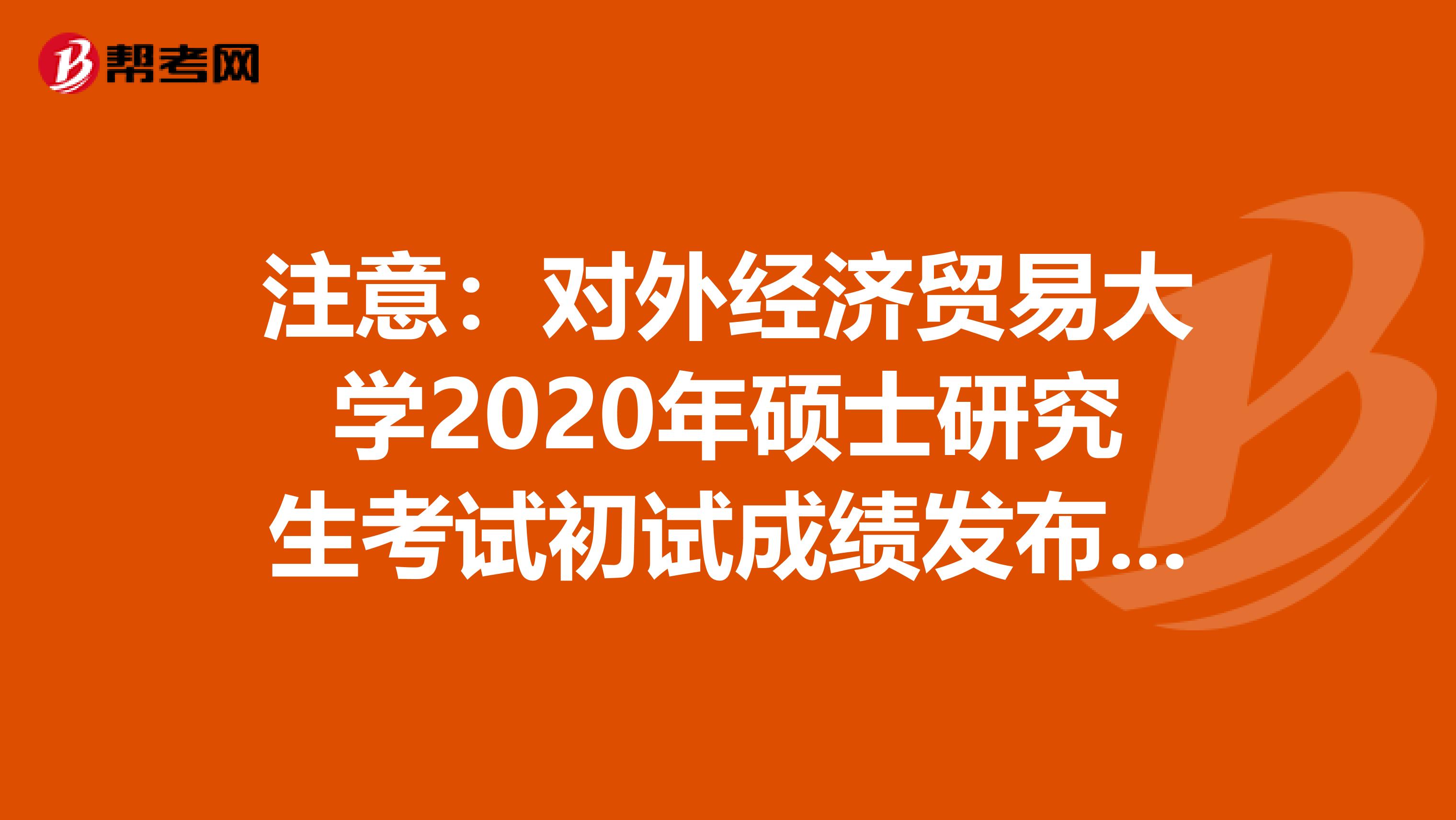 注意：对外经济贸易大学2020年硕士研究生考试初试成绩发布时间调整通知