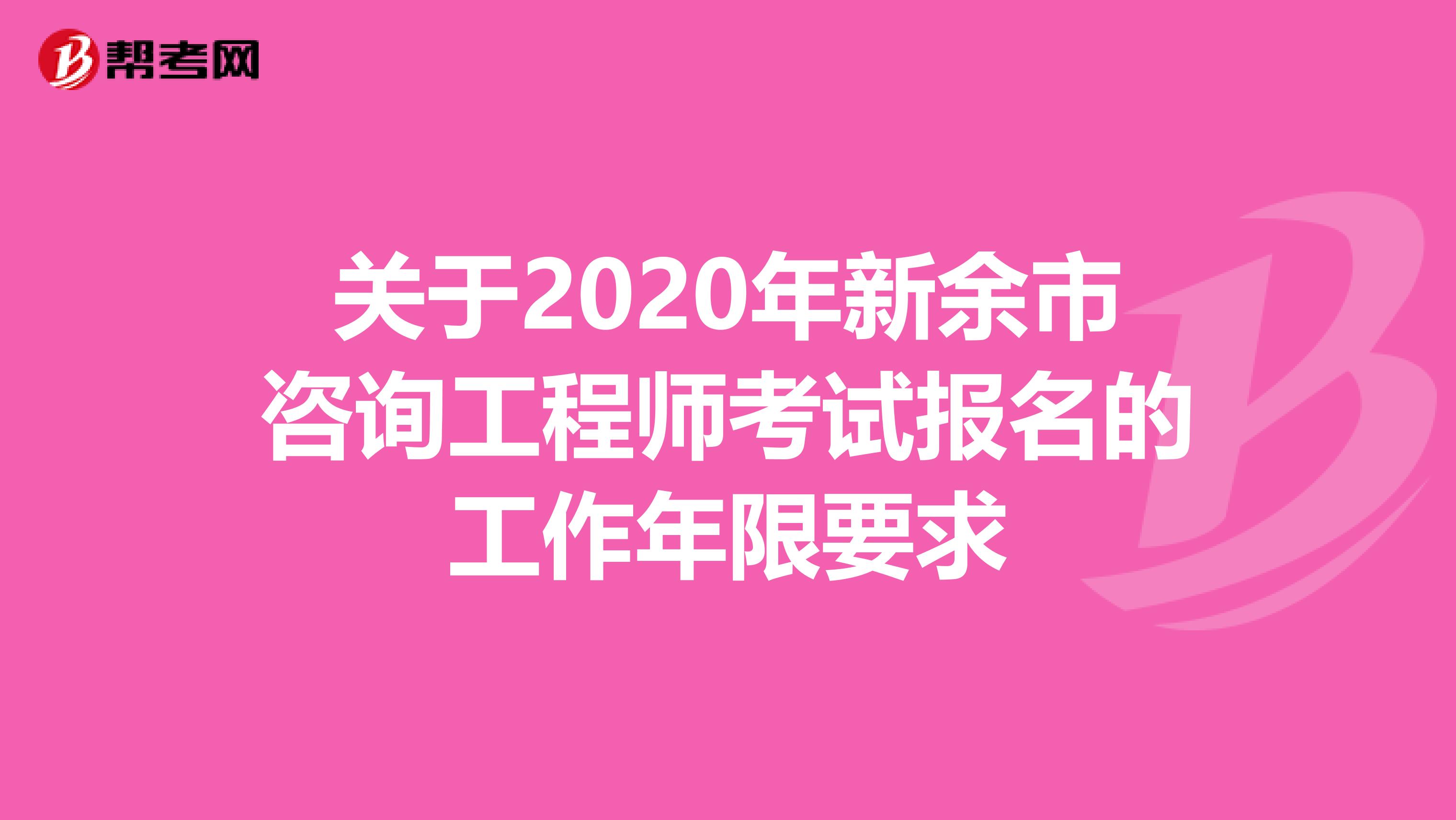 关于2020年新余市咨询工程师考试报名的工作年限要求