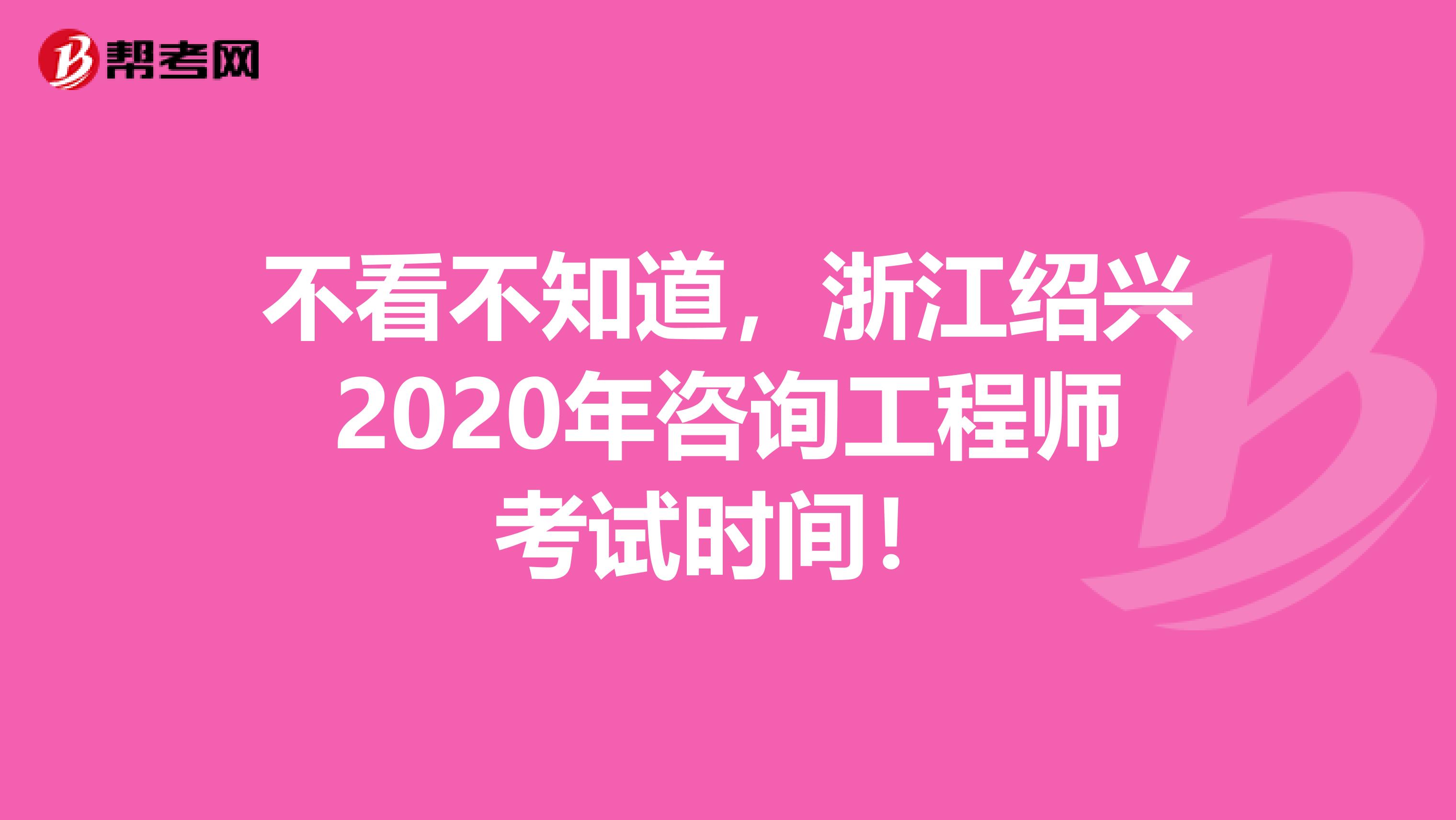 不看不知道，浙江绍兴2020年咨询工程师考试时间！