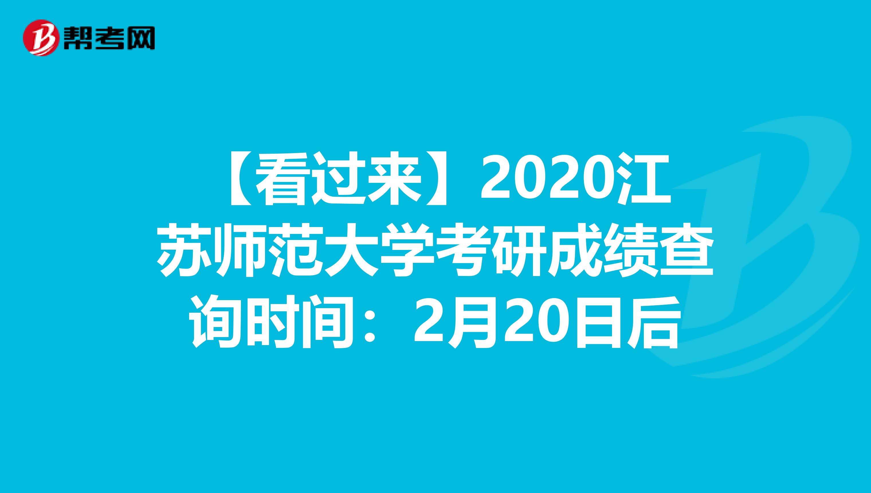 【看过来】2020江苏师范大学考研成绩查询时间：2月20日后