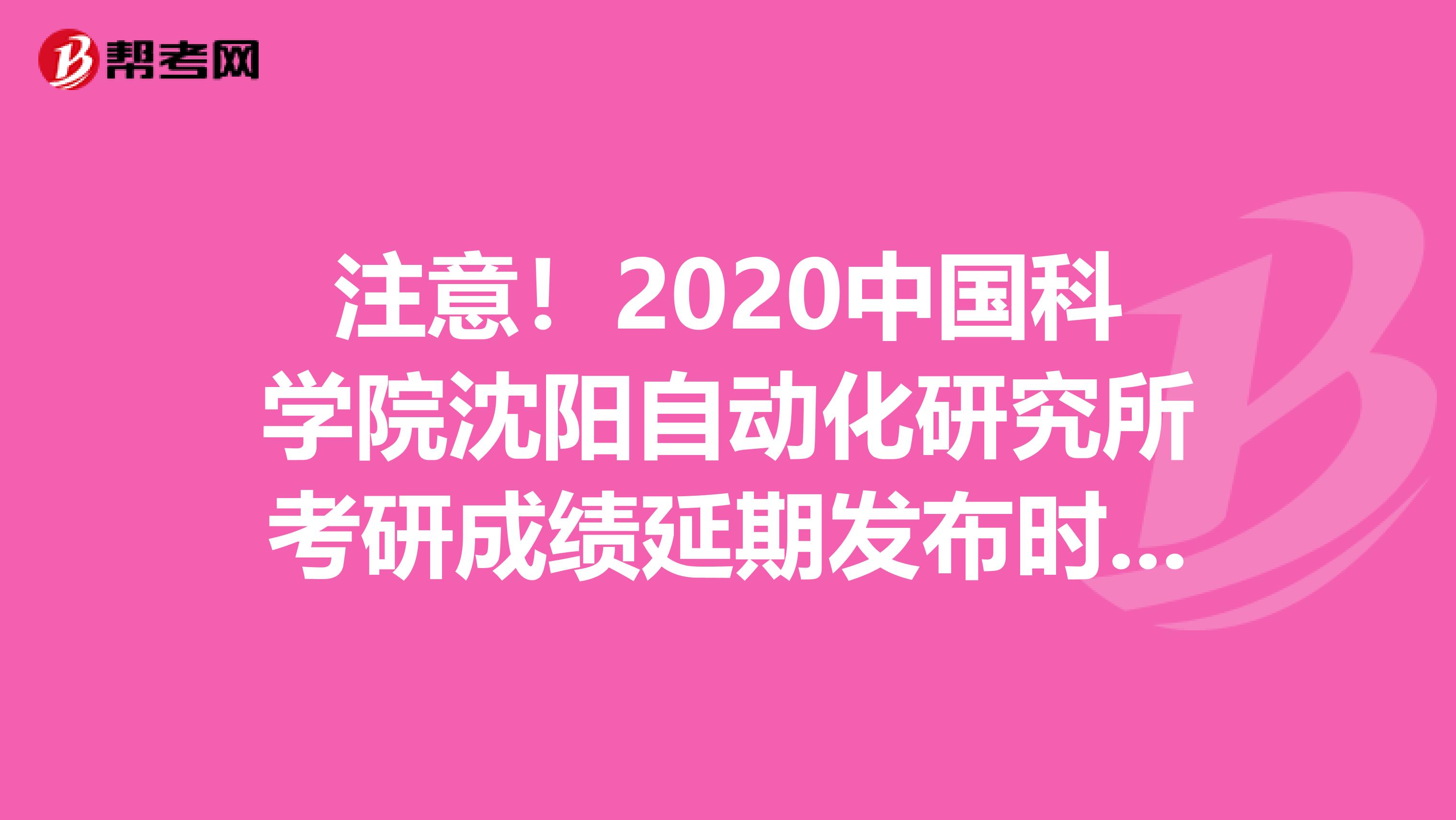 注意！2020中国科学院沈阳自动化研究所考研成绩延期发布时间：2月22日