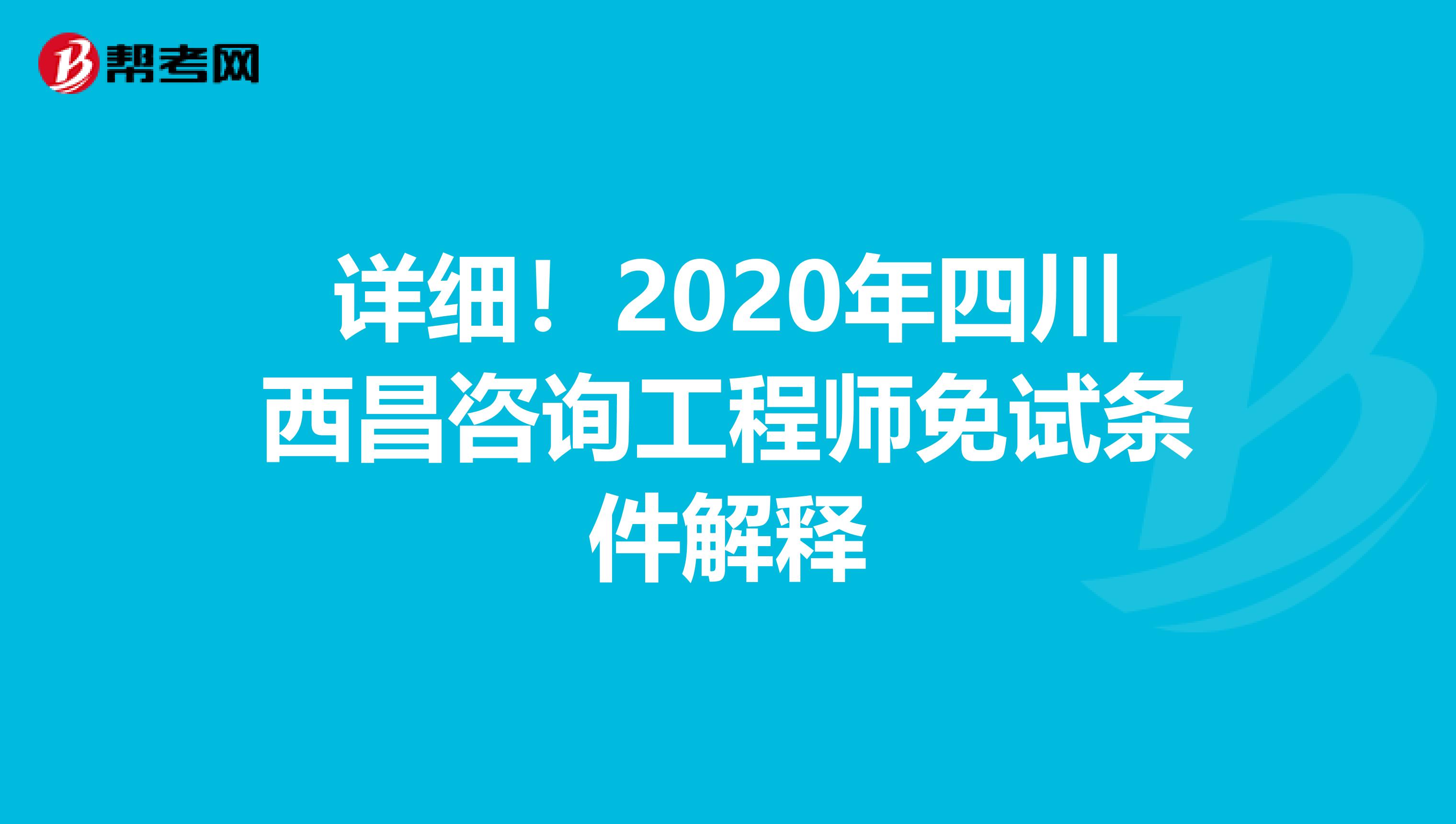 详细！2020年四川西昌咨询工程师免试条件解释