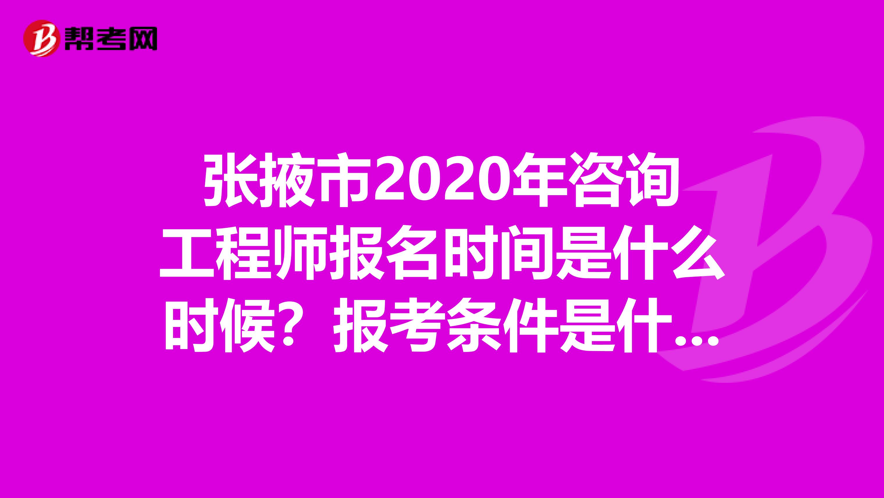 张掖市2020年咨询工程师报名时间是什么时候？报考条件是什么？