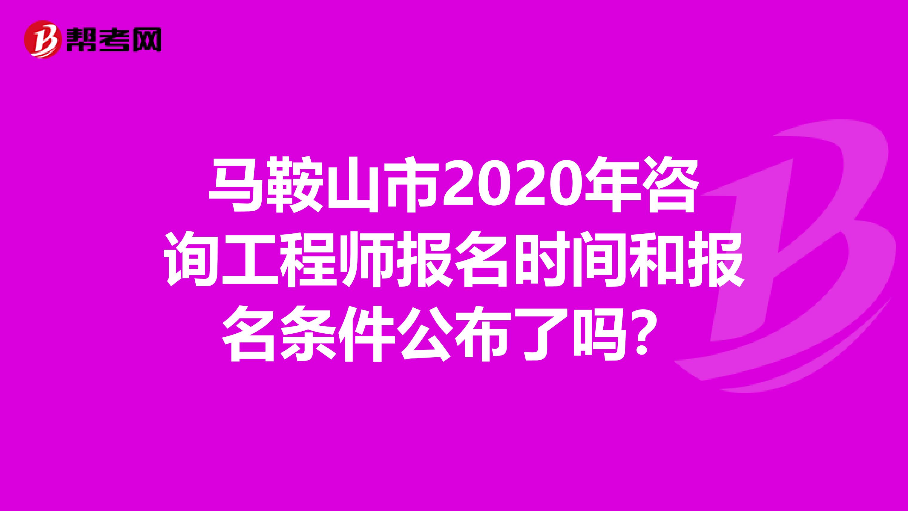 马鞍山市2020年咨询工程师报名时间和报名条件公布了吗？