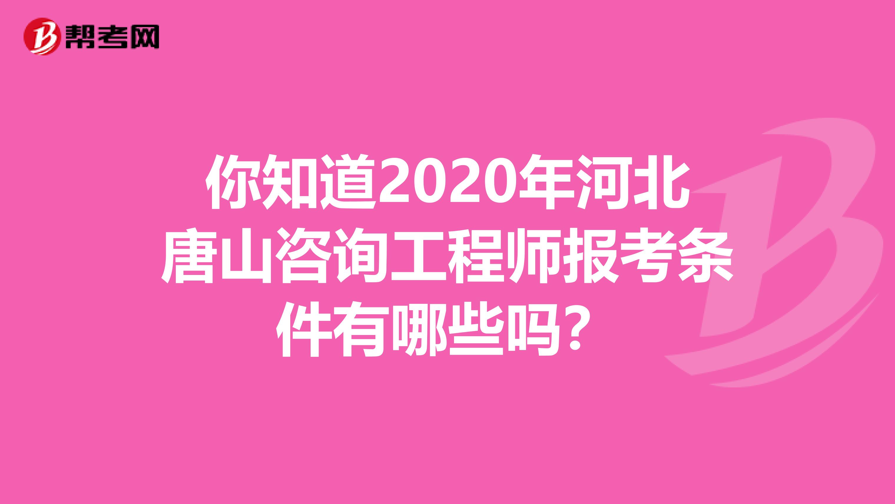 你知道2020年河北唐山咨询工程师报考条件有哪些吗？