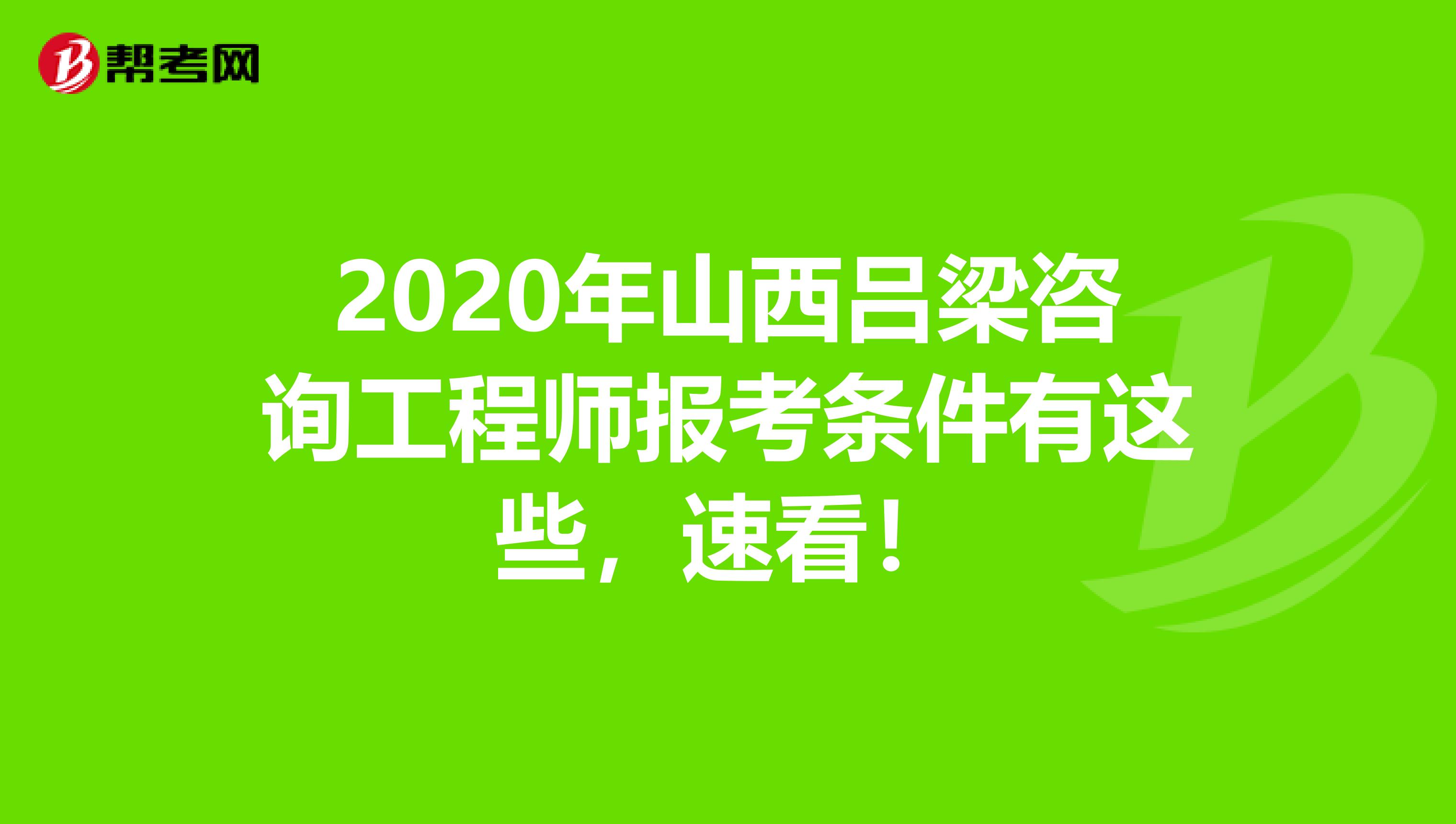 2020年山西吕梁咨询工程师报考条件有这些，速看！