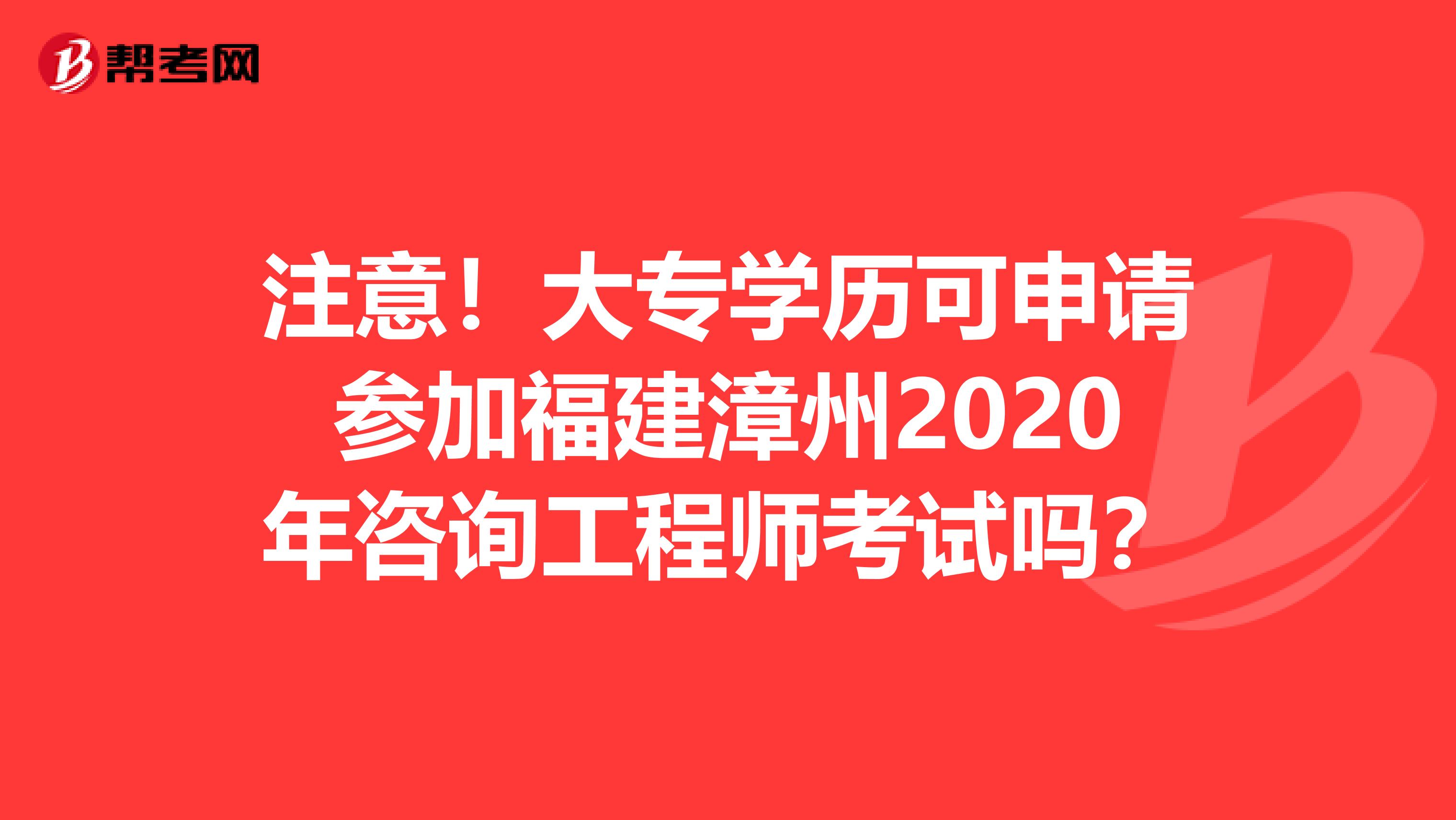 注意！大专学历可申请参加福建漳州2020年咨询工程师考试吗？