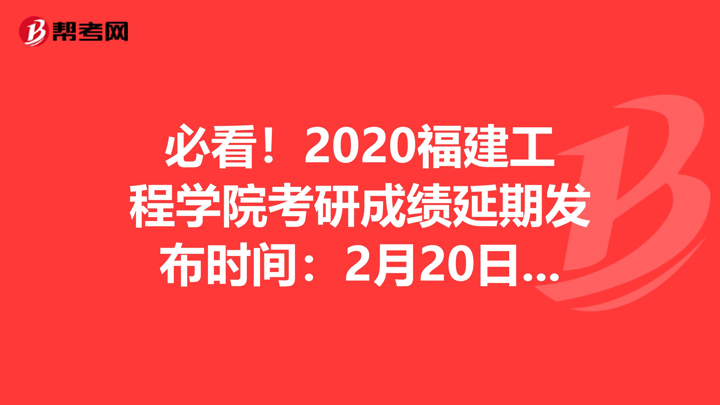 必看！2020福建工程学院考研成绩延期发布时间：2月20日中午12点后