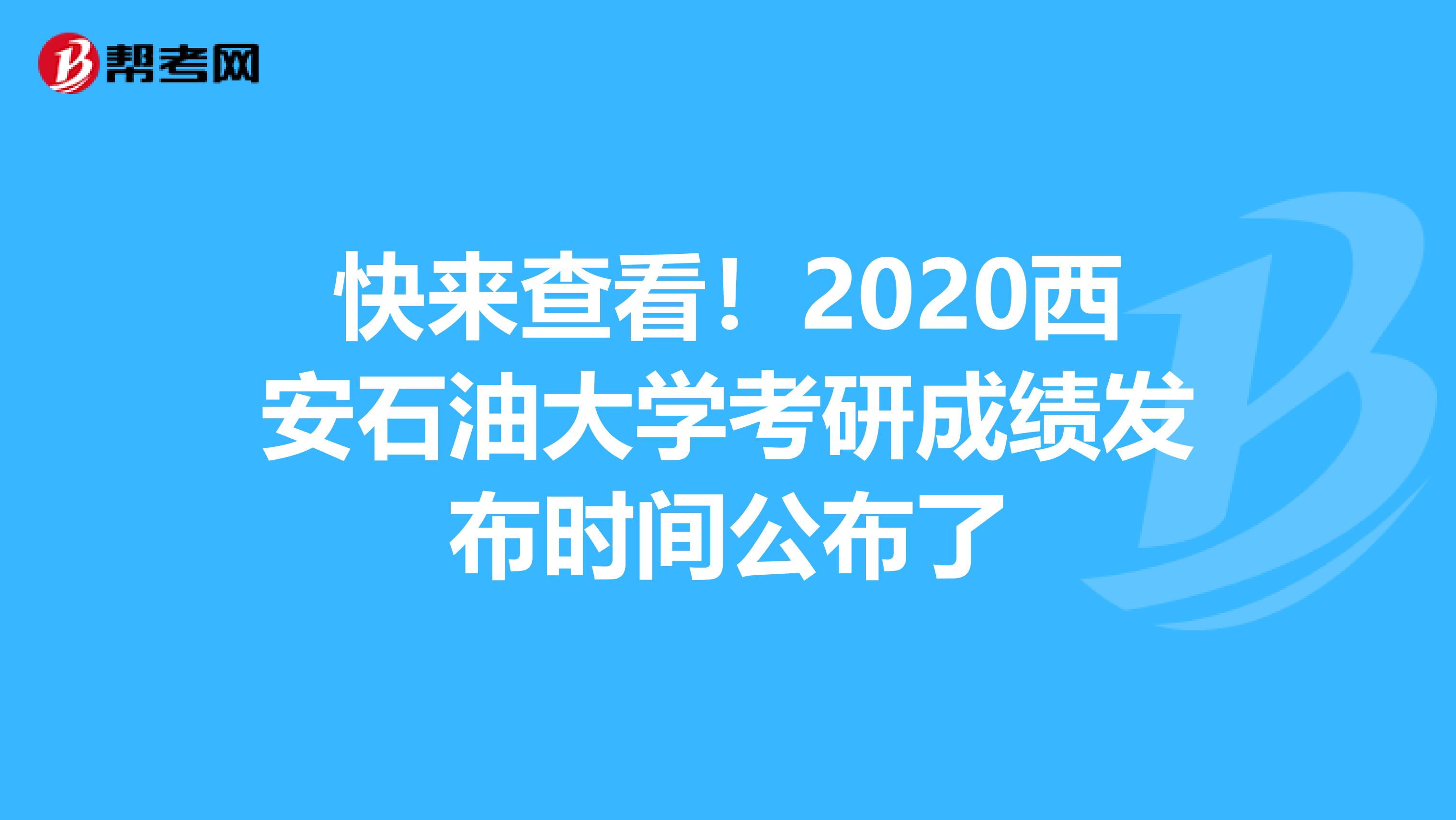 快来查看！2020西安石油大学考研成绩发布时间公布了