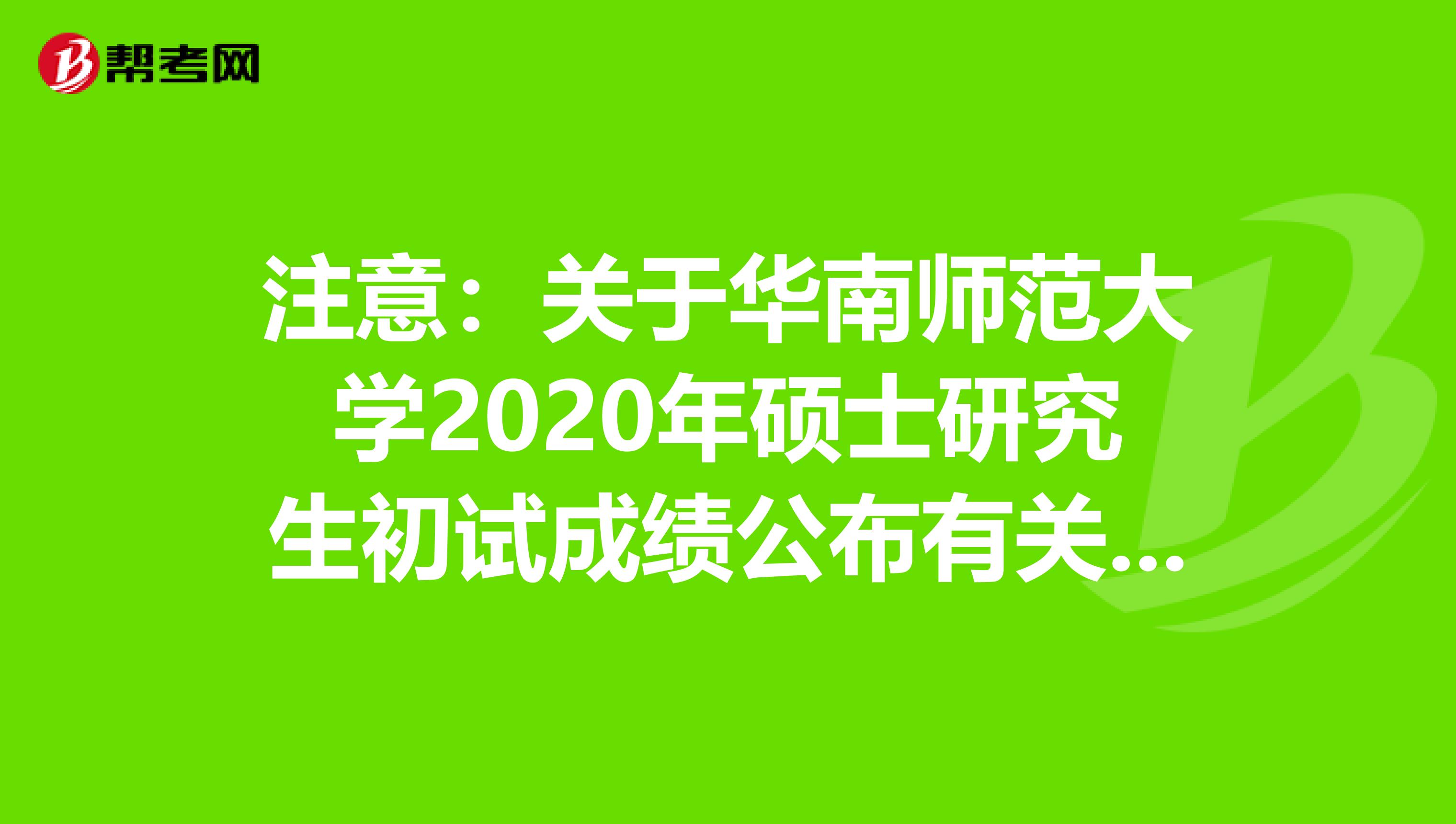 注意：关于华南师范大学2020年硕士研究生初试成绩公布有关事宜的公告