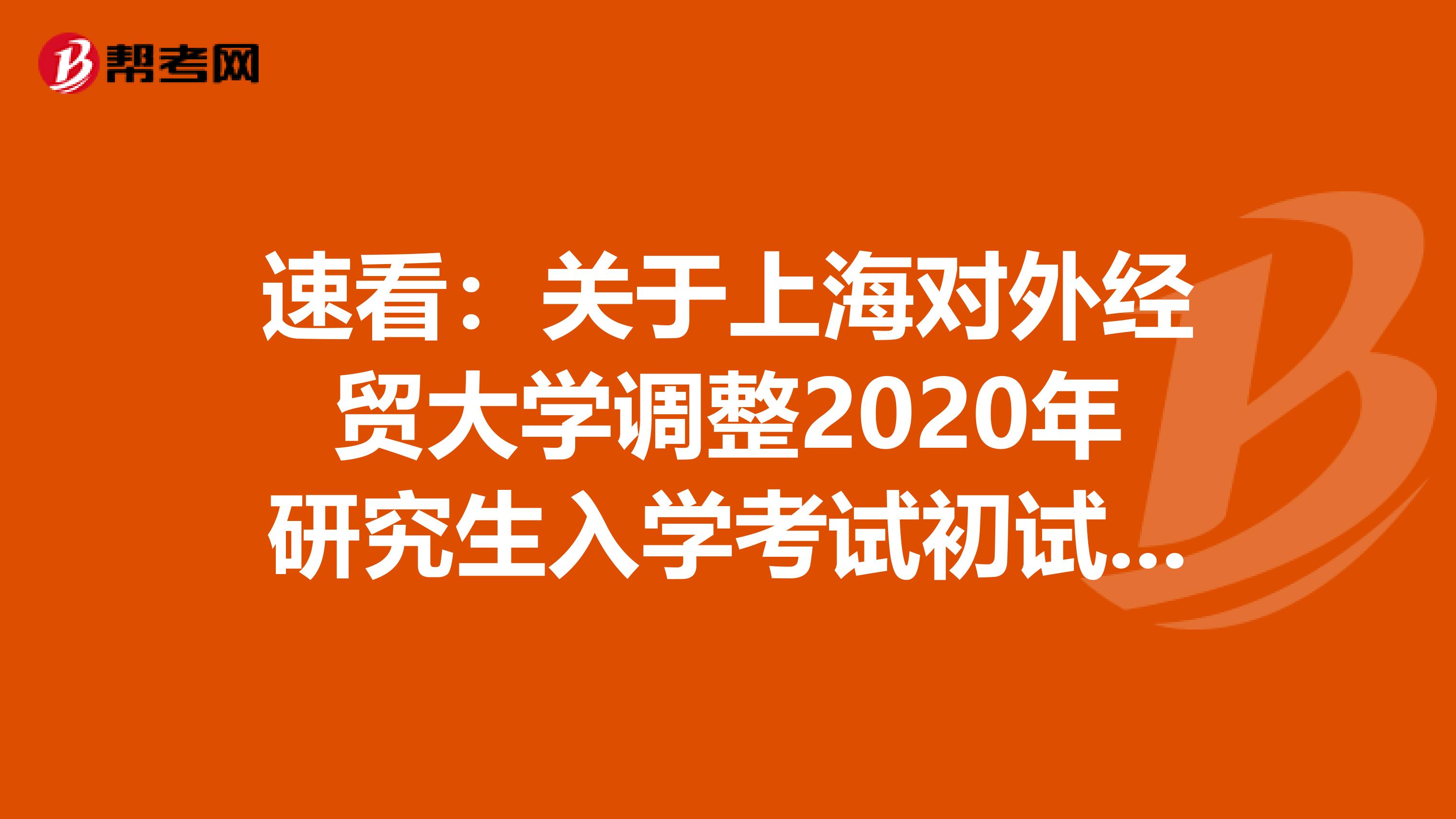 速看：关于上海对外经贸大学调整2020年研究生入学考试初试成绩公布时间的通知