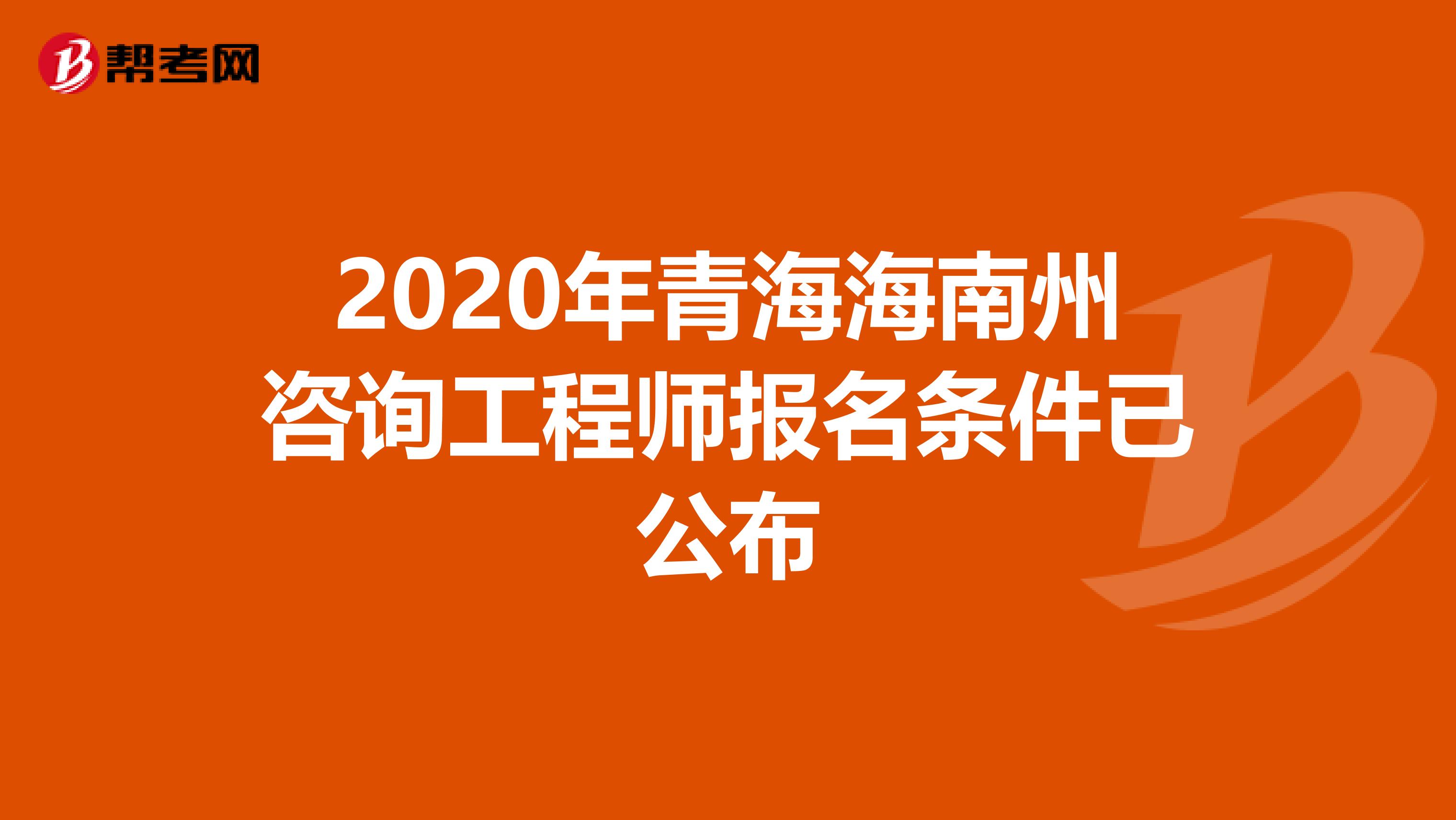 2020年青海海南州咨询工程师报名条件已公布