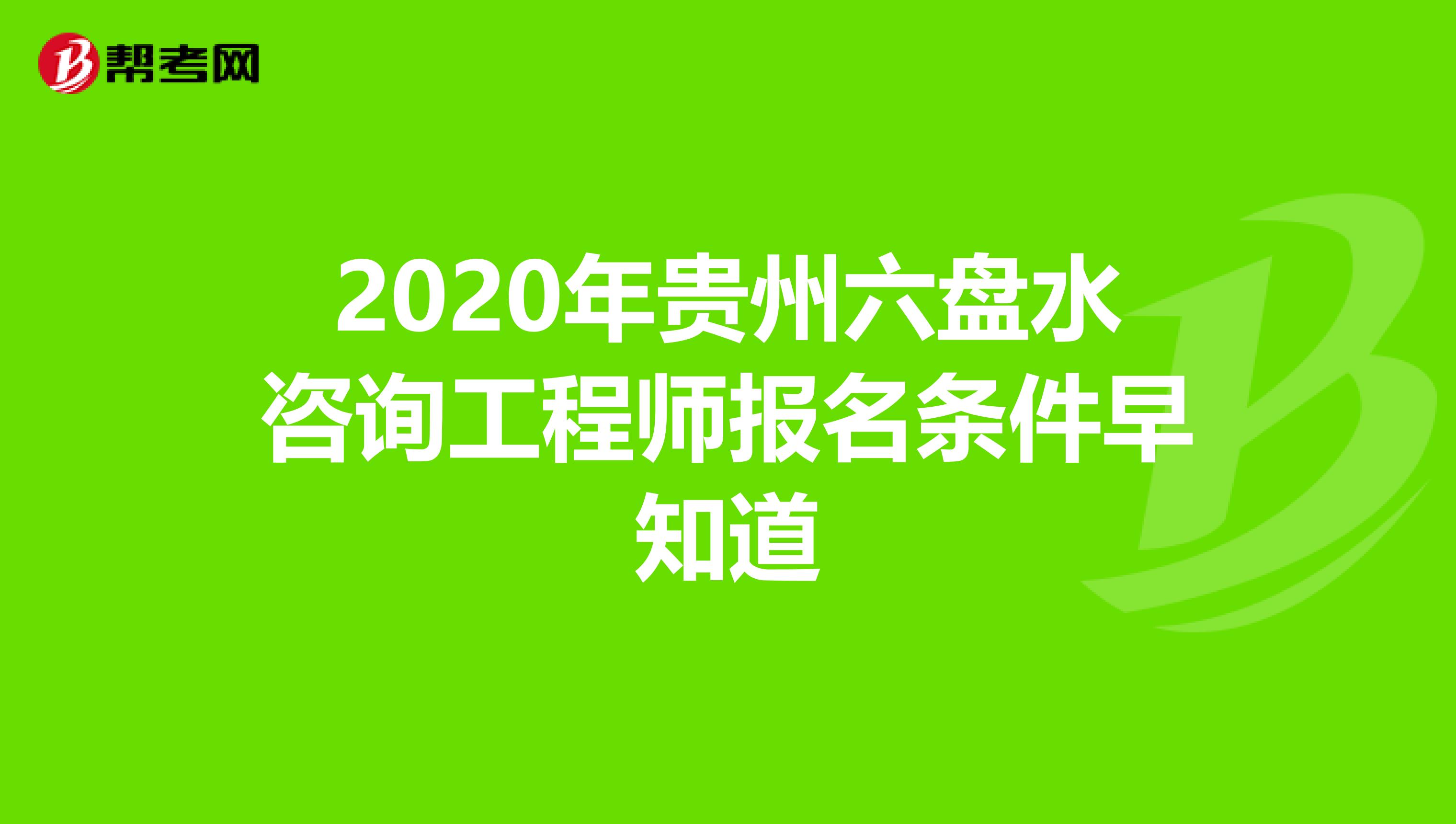 2020年贵州六盘水咨询工程师报名条件早知道