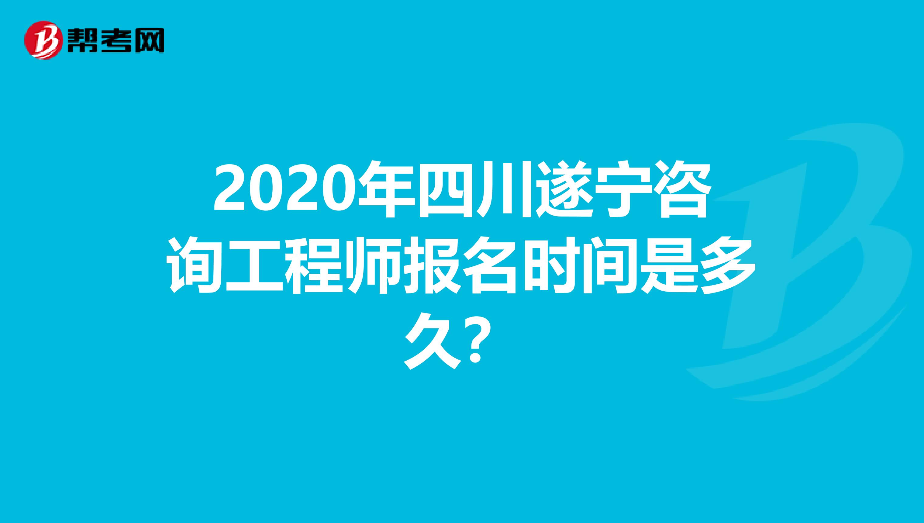 2020年四川遂宁咨询工程师报名时间是多久？