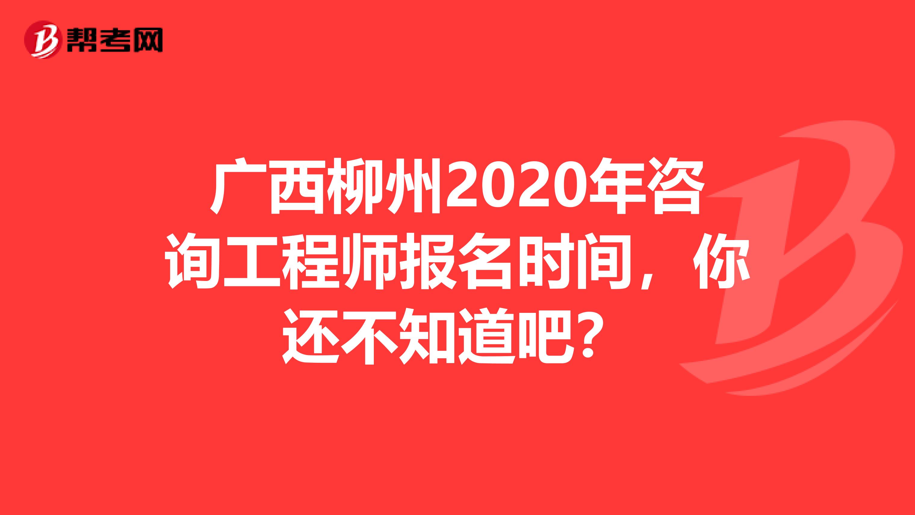 广西柳州2020年咨询工程师报名时间，你还不知道吧？