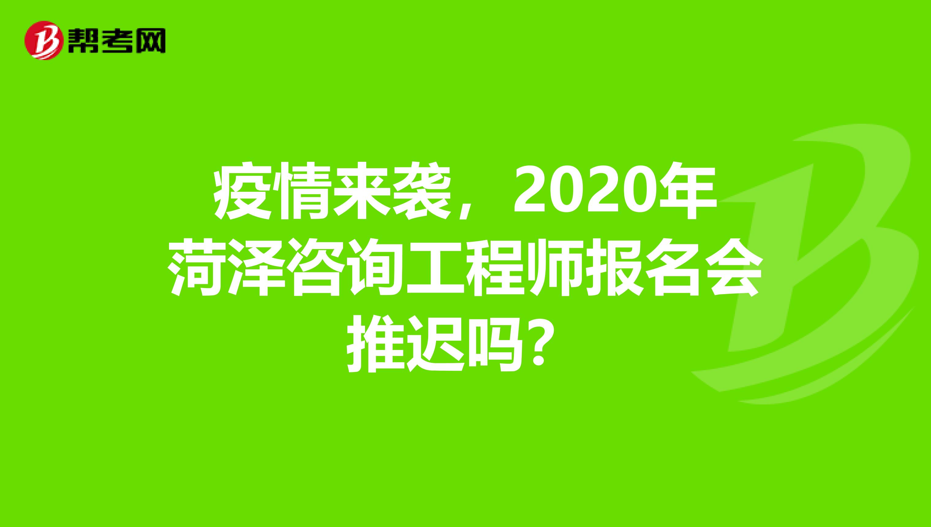 疫情来袭，2020年菏泽咨询工程师报名会推迟吗？