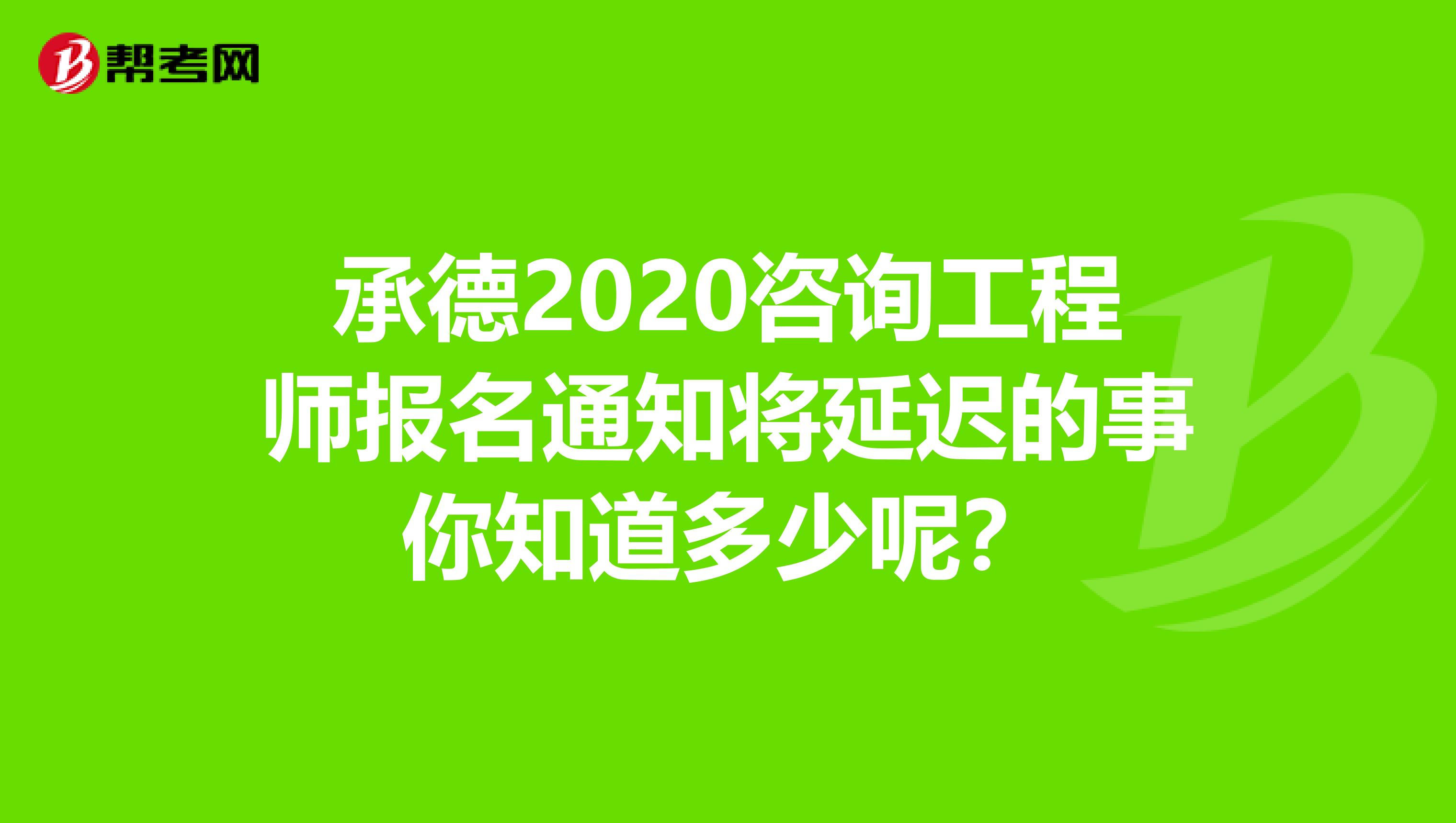 承德2020咨询工程师报名通知将延迟的事你知道多少呢？