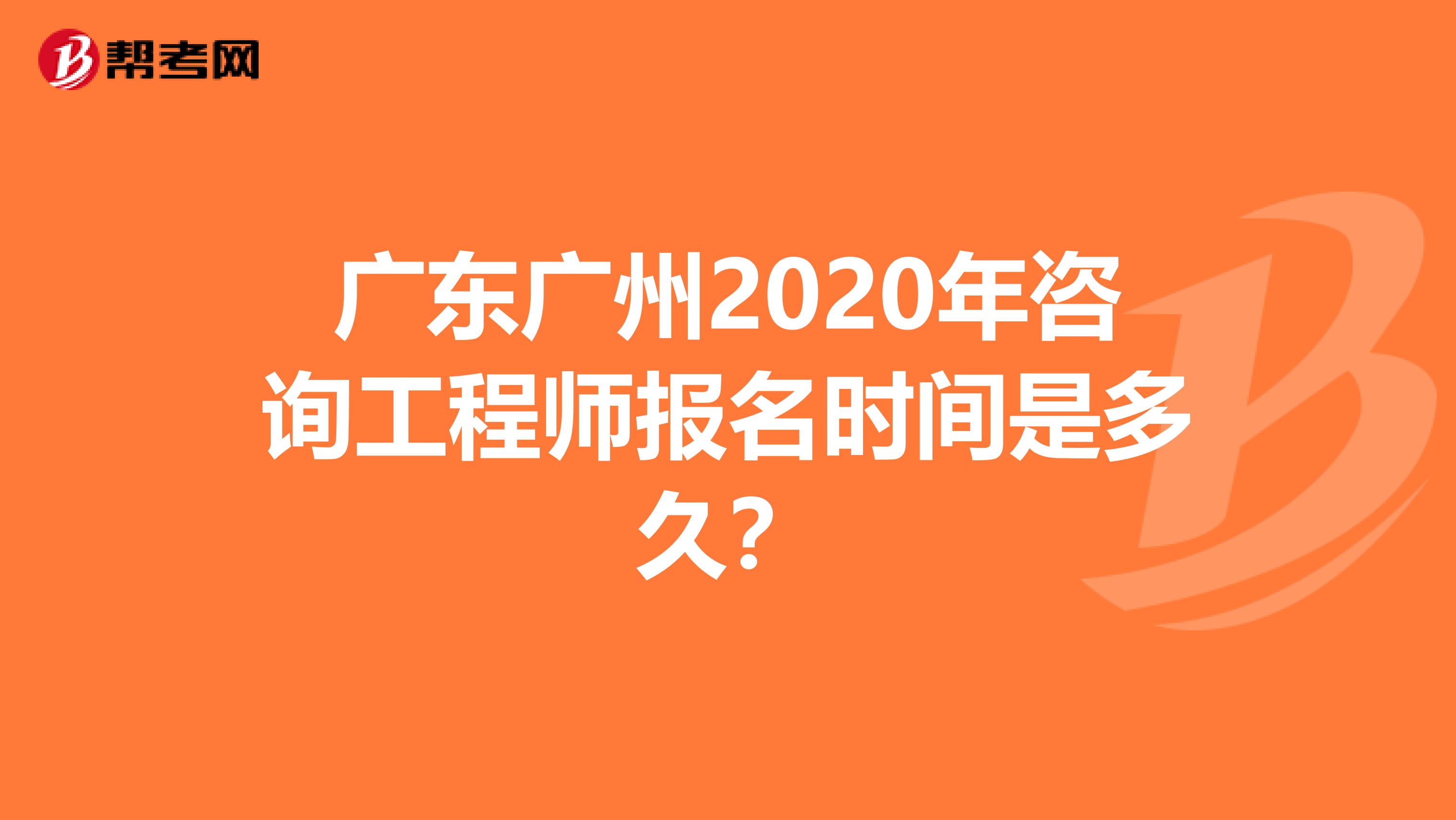 广东广州2020年咨询工程师报名时间是多久？