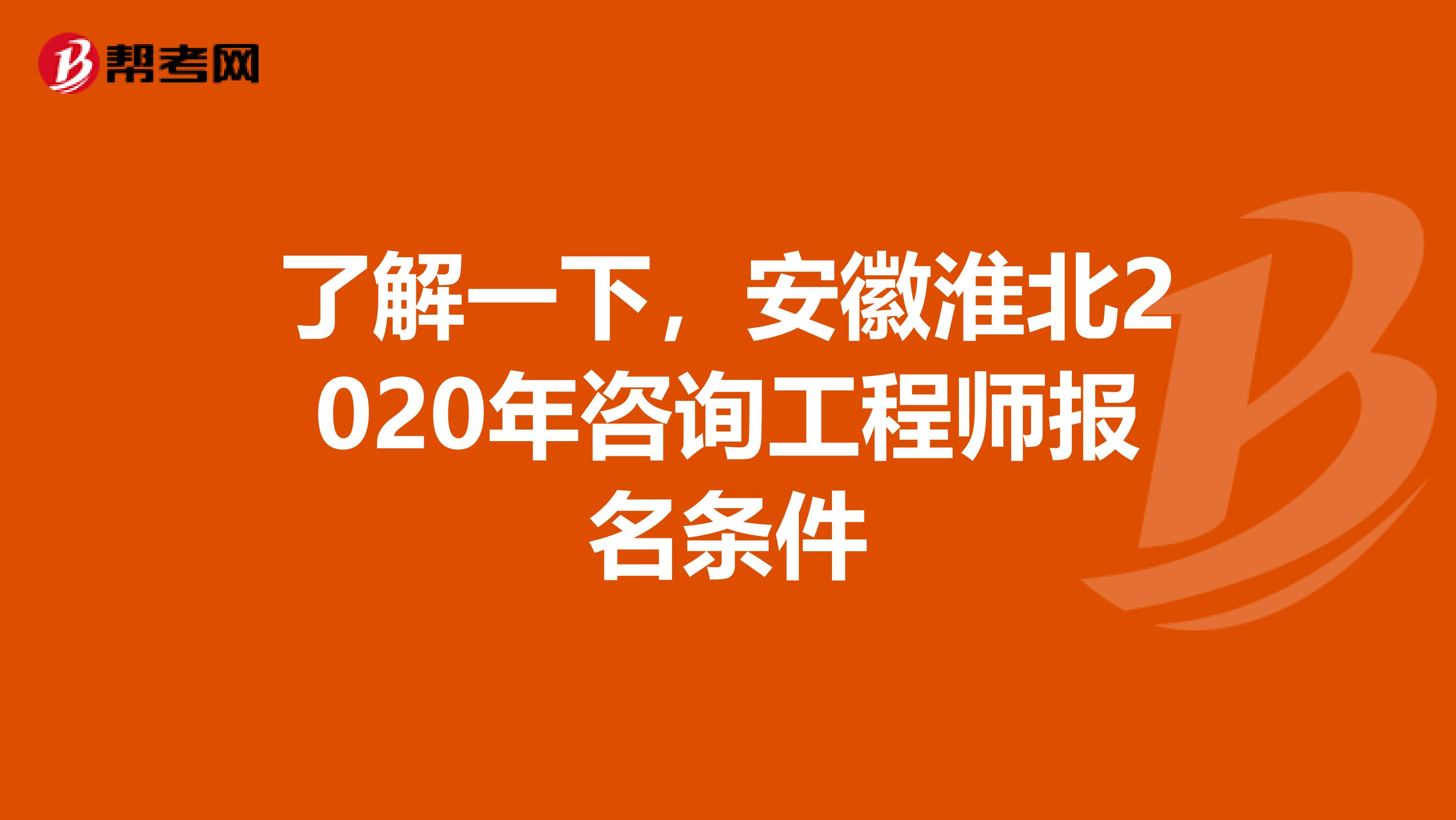 了解一下，安徽淮北2020年咨询工程师报名条件